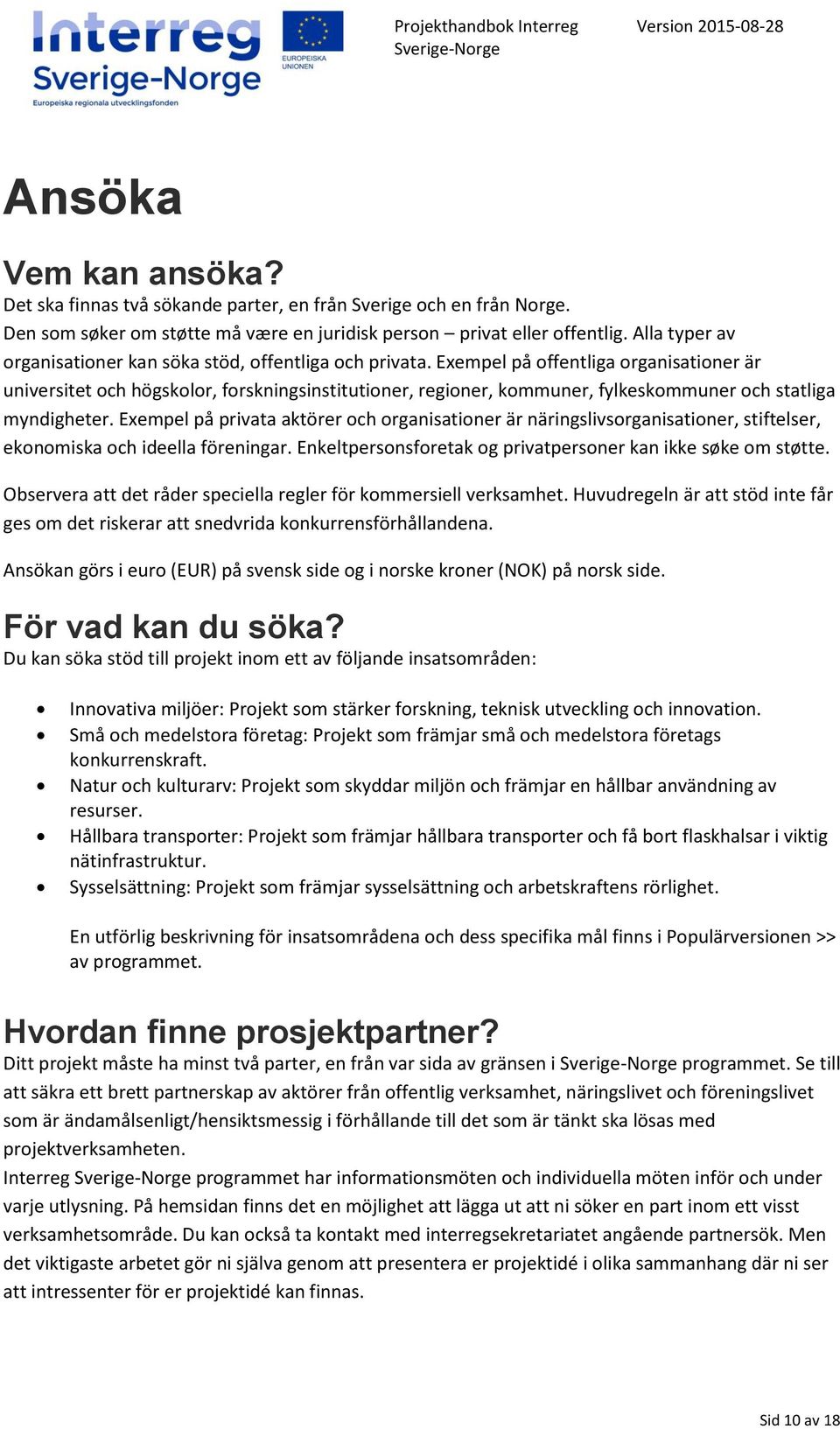 Exempel på offentliga organisationer är universitet och högskolor, forskningsinstitutioner, regioner, kommuner, fylkeskommuner och statliga myndigheter.