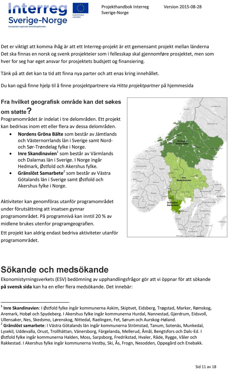 Du kan også finne hjelp til å finne prosjektpartnere via Hitta projektpartner på hjemmesida Fra hvilket geografisk område kan det søkes om støtte? Programområdet är indelat i tre delområden.