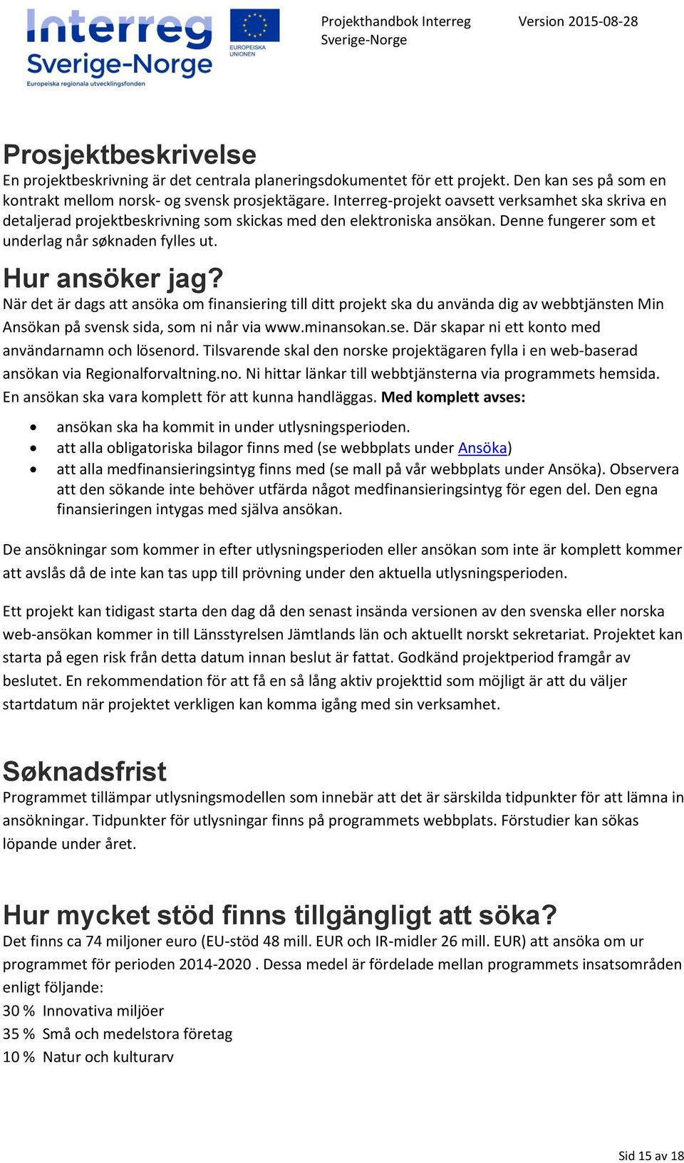 När det är dags att ansöka om finansiering till ditt projekt ska du använda dig av webbtjänsten Min Ansökan på svensk sida, som ni når via www.minansokan.se.