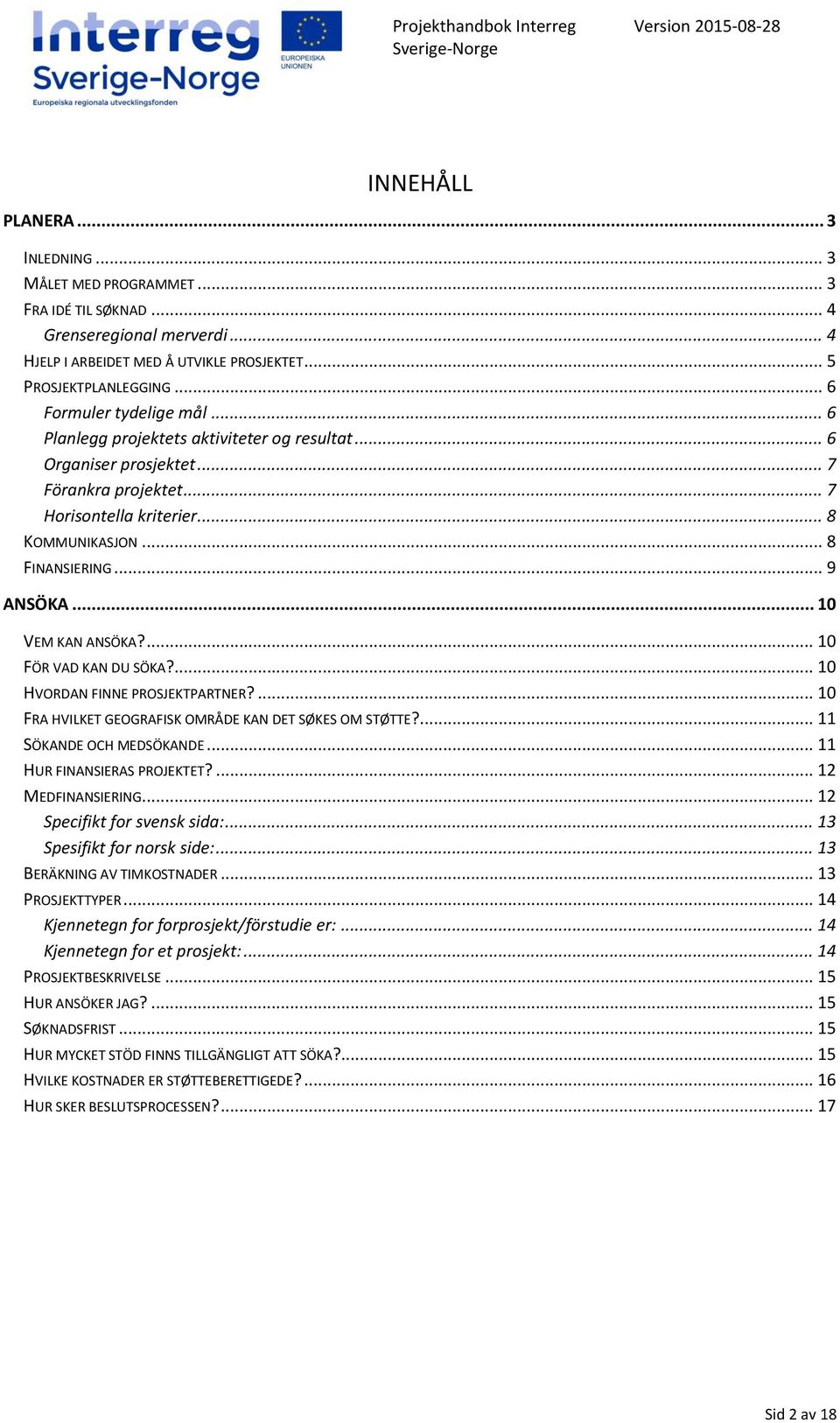 .. 9 ANSÖKA... 10 VEM KAN ANSÖKA?... 10 FÖR VAD KAN DU SÖKA?... 10 HVORDAN FINNE PROSJEKTPARTNER?... 10 FRA HVILKET GEOGRAFISK OMRÅDE KAN DET SØKES OM STØTTE?... 11 SÖKANDE OCH MEDSÖKANDE.
