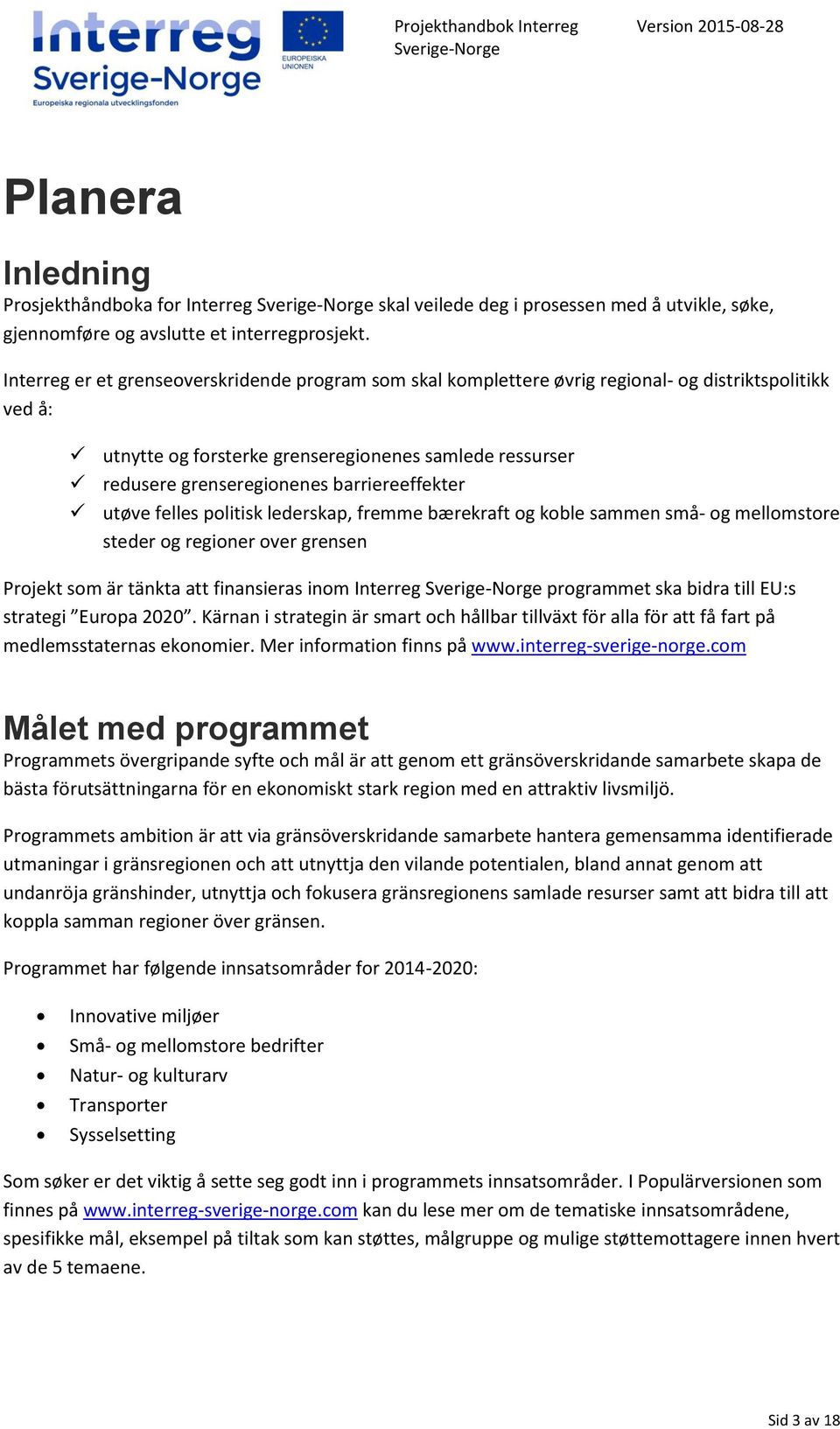 barriereeffekter utøve felles politisk lederskap, fremme bærekraft og koble sammen små- og mellomstore steder og regioner over grensen Projekt som är tänkta att finansieras inom Interreg programmet