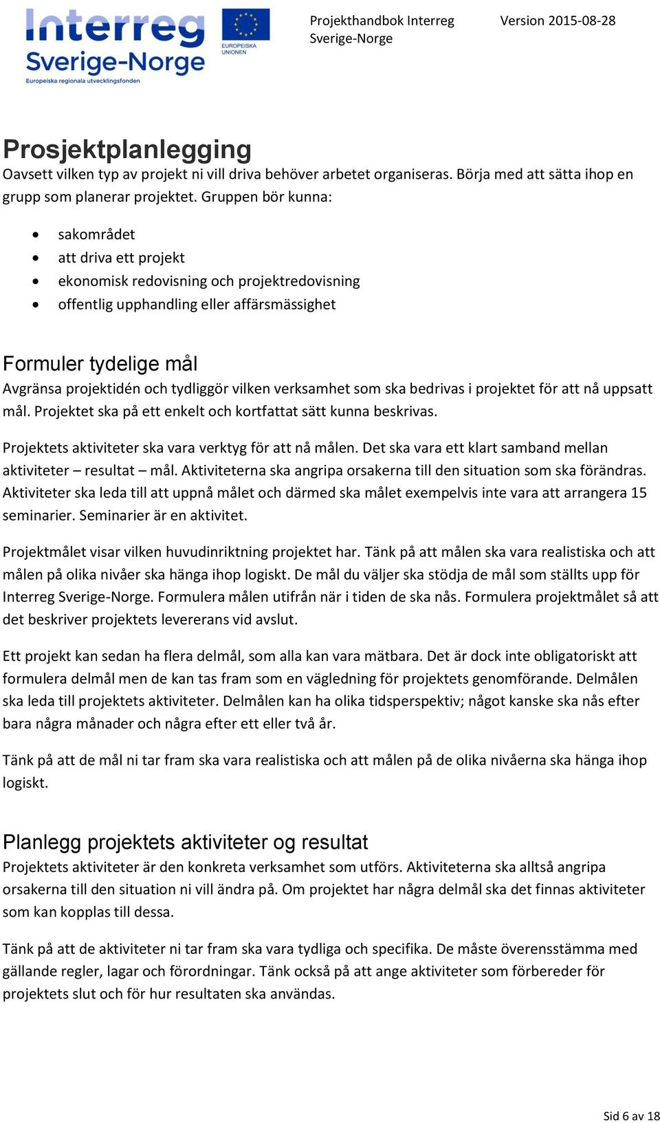 vilken verksamhet som ska bedrivas i projektet för att nå uppsatt mål. Projektet ska på ett enkelt och kortfattat sätt kunna beskrivas. Projektets aktiviteter ska vara verktyg för att nå målen.