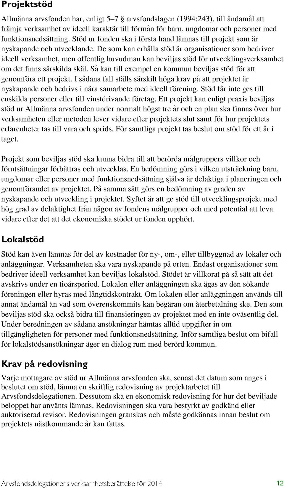 De som kan erhålla stöd är organisationer som bedriver ideell verksamhet, men offentlig huvudman kan beviljas stöd för utvecklingsverksamhet om det finns särskilda skäl.
