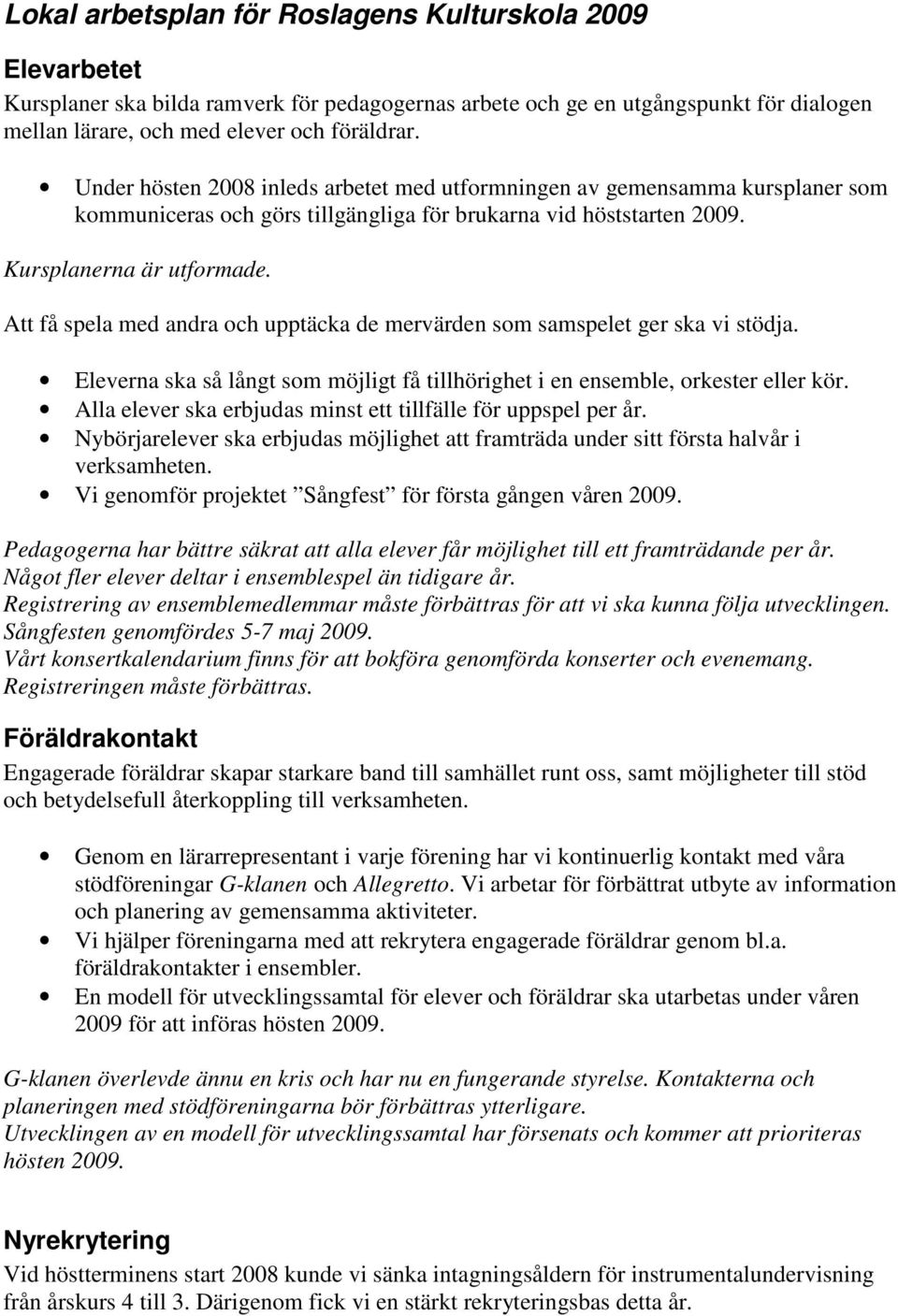 Att få spela med andra och upptäcka de mervärden som samspelet ger ska vi stödja. Eleverna ska så långt som möjligt få tillhörighet i en ensemble, orkester eller kör.