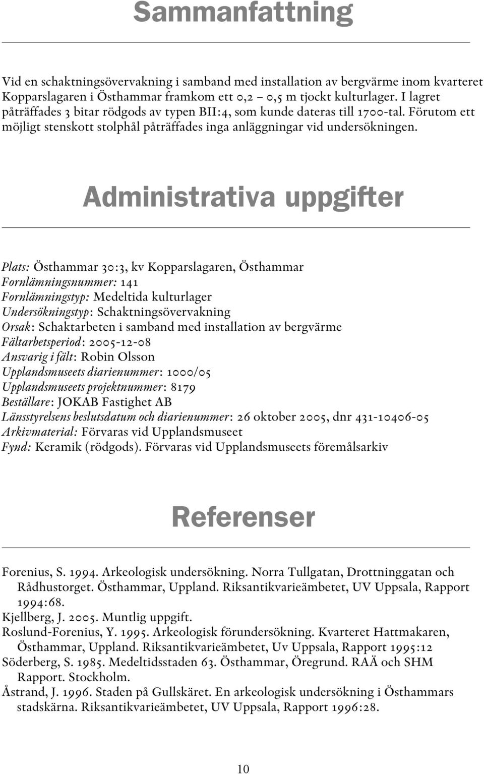 Administrativa uppgifter Plats: Östhammar 30:3, kv Kopparslagaren, Östhammar Fornlämningsnummer: 141 Fornlämningstyp: Medeltida kulturlager Undersökningstyp: Schaktningsövervakning Orsak: