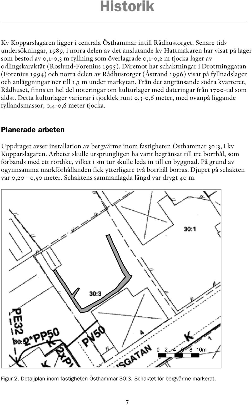 (Roslund-Forenius 1995). Däremot har schaktningar i Drottninggatan (Forenius 1994) och norra delen av Rådhustorget (Åstrand 1996) visat på fyllnadslager och anläggningar ner till 1,3 m under markytan.