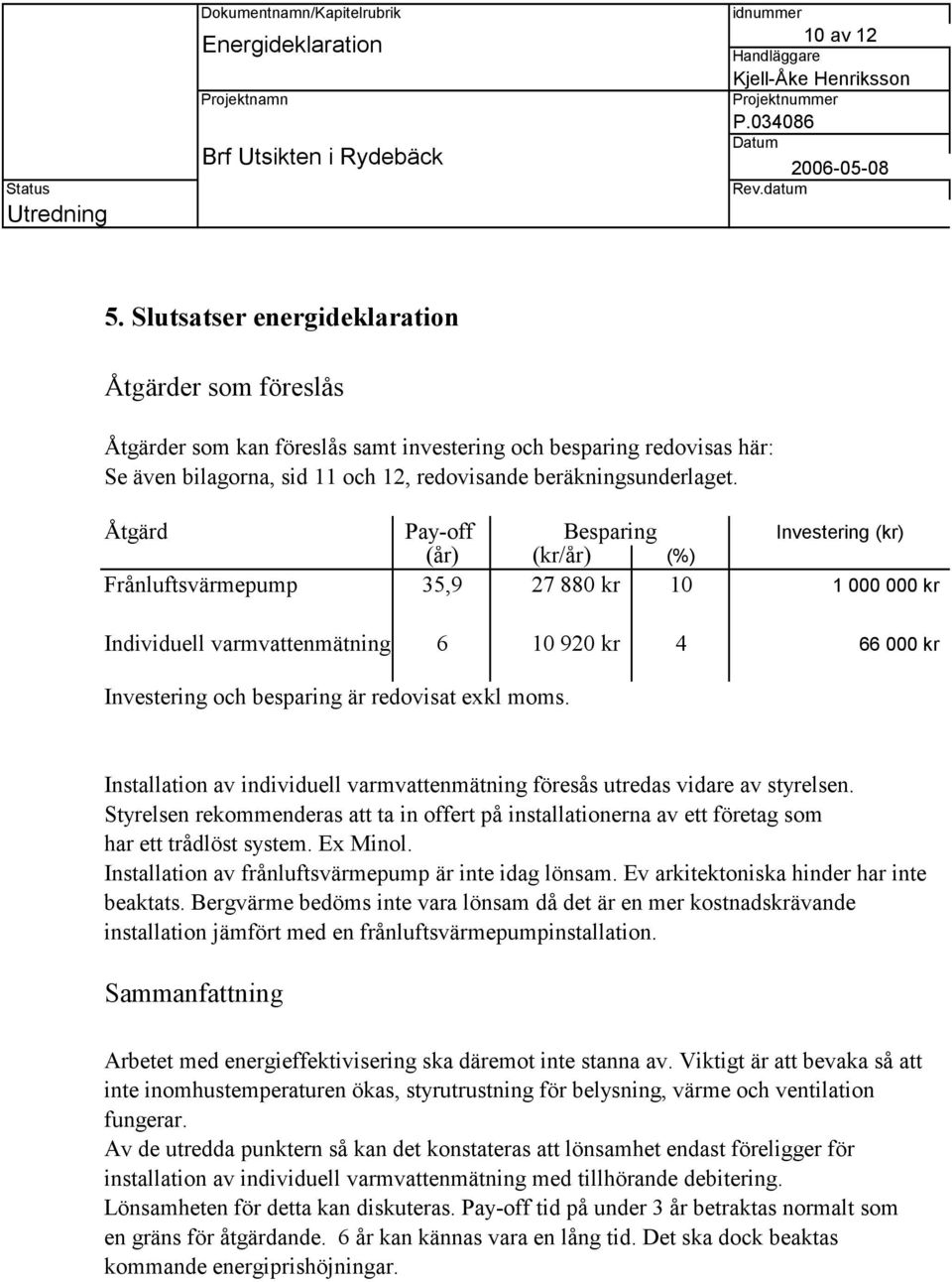 Åtgärd Pay-off Besparing (år) () (%) Frånluftsvärmepump 35,9 27 880 kr 10 Individuell varmvattenmätning 6 10 920 kr 4 Investering (kr) 1 000 000 kr 66 000 kr Investering och besparing är redovisat