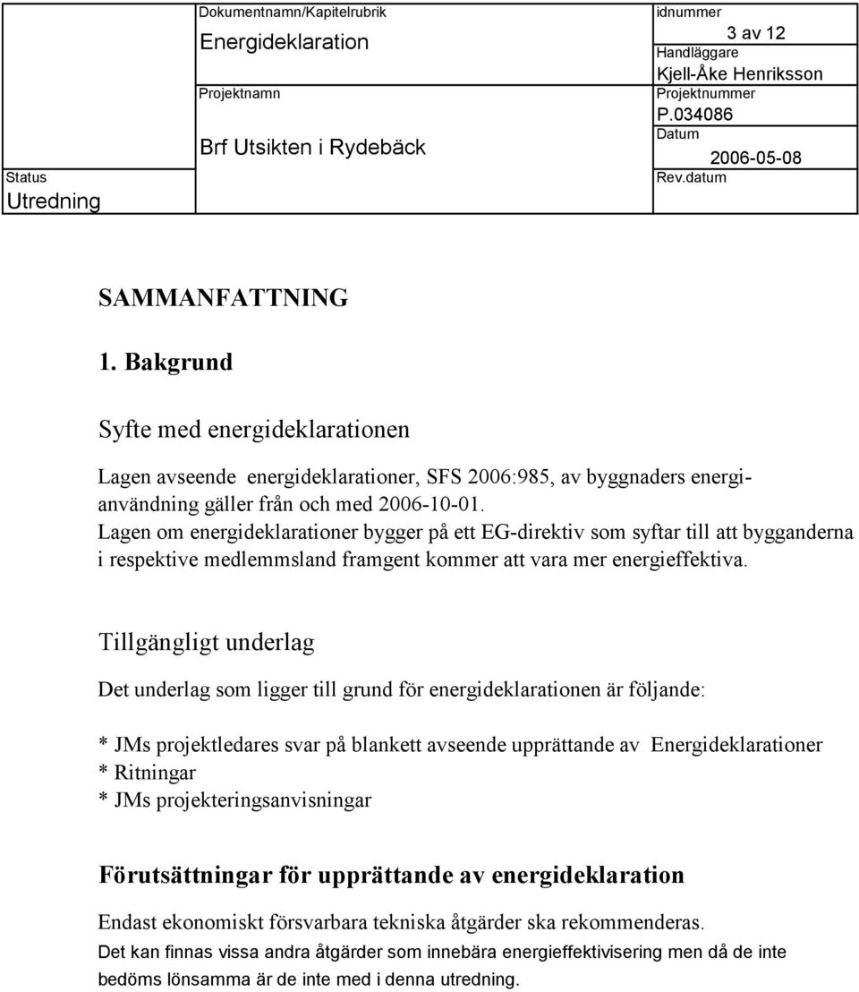 Tillgängligt underlag Det underlag som ligger till grund för energideklarationen är följande: * JMs projektledares svar på blankett avseende upprättande av er * Ritningar * JMs