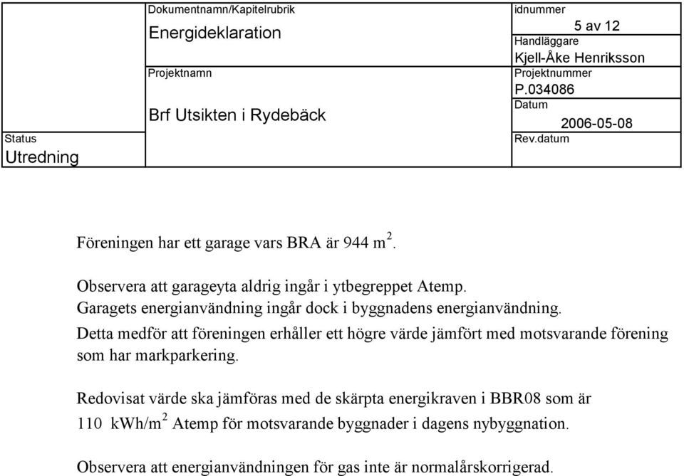 Detta medför att föreningen erhåller ett högre värde jämfört med motsvarande förening som har markparkering.