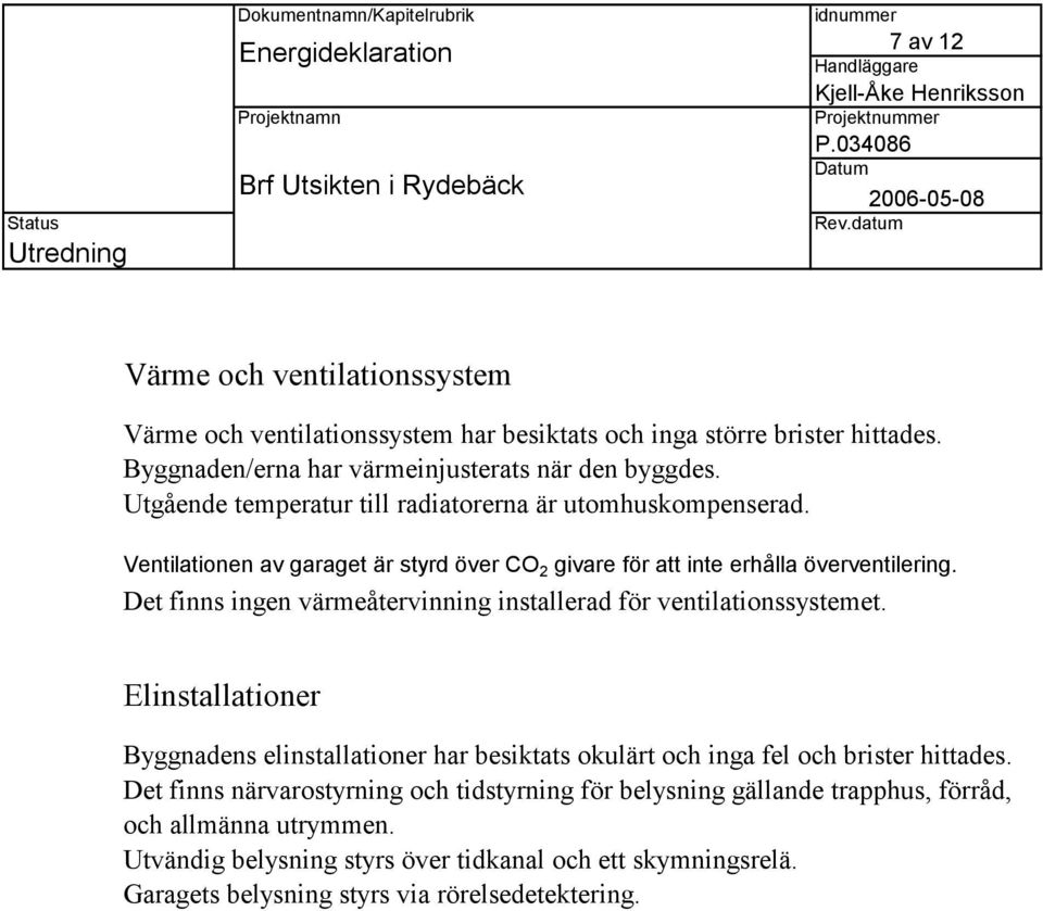 Det finns ingen värmeåtervinning installerad för ventilationssystemet. Elinstallationer Byggnadens elinstallationer har besiktats okulärt och inga fel och brister hittades.