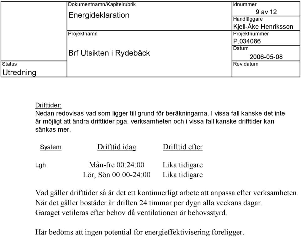 System Drifttid idag Drifttid efter Lgh Mån-fre 00:24:00 Lika tidigare Lör, Sön 00:00-24:00 Lika tidigare Vad gäller drifttider så är det ett