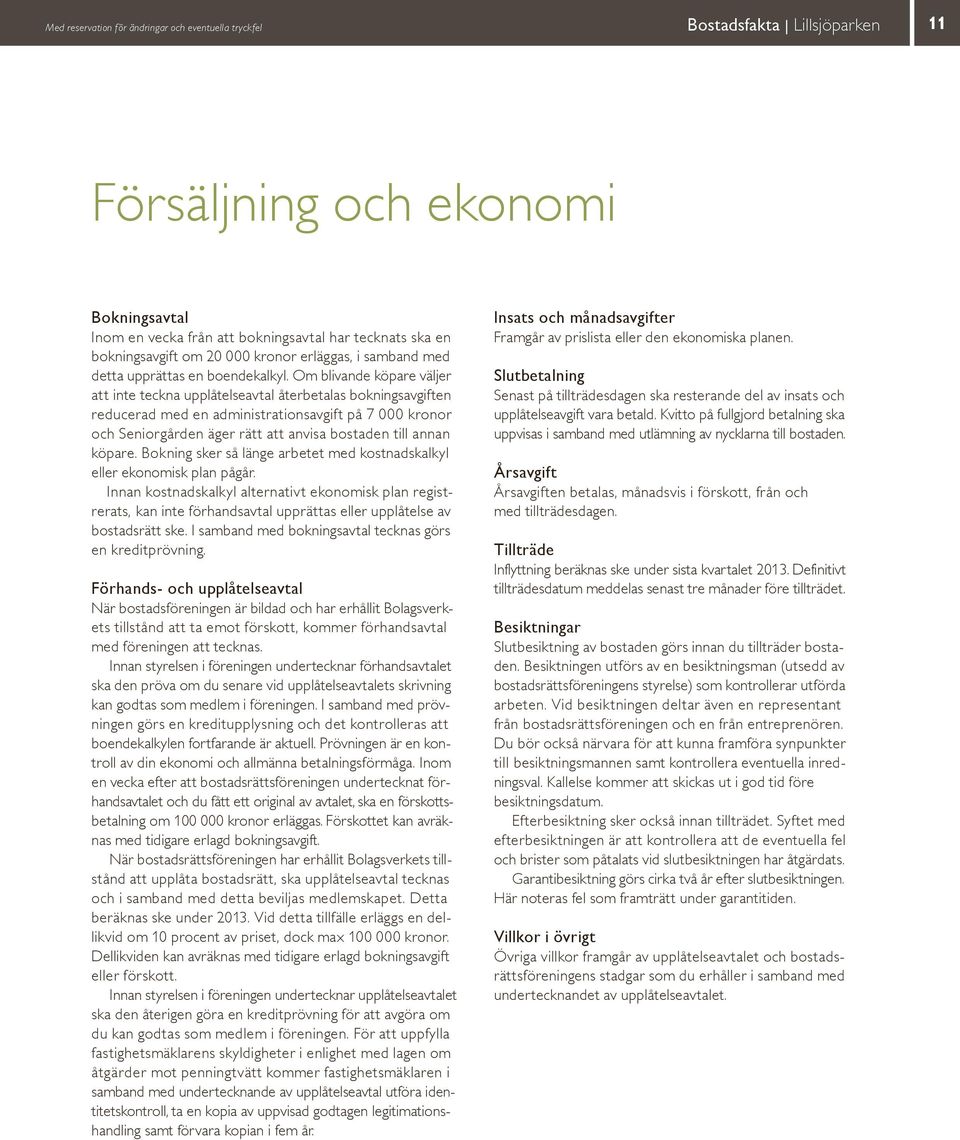 Om blivande köpare väljer att inte teckna upplåtelseavtal återbetalas bokningsavgiften red ucerad med en administrationsavgift på 7 000 kronor och Senior gården äger rätt att anvisa bostaden till