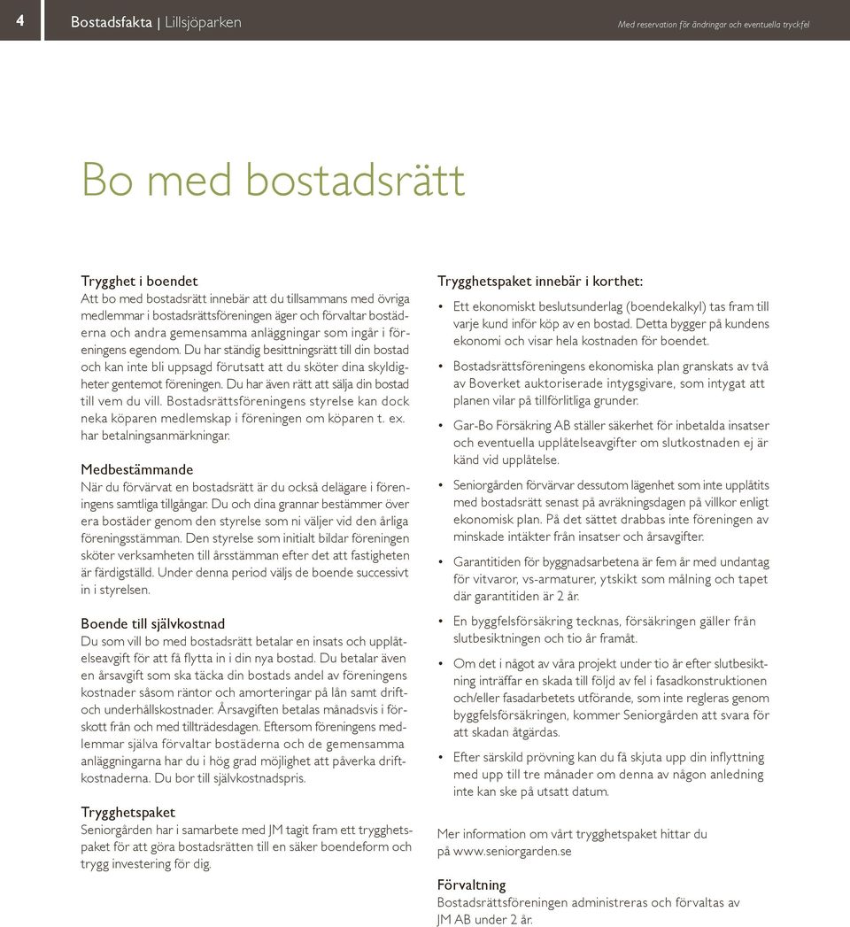 Du har ständig besittningsrätt till din bostad och kan inte bli uppsagd förutsatt att du sköter dina skyldigheter gentemot föreningen. Du har även rätt att sälja din bostad till vem du vill.