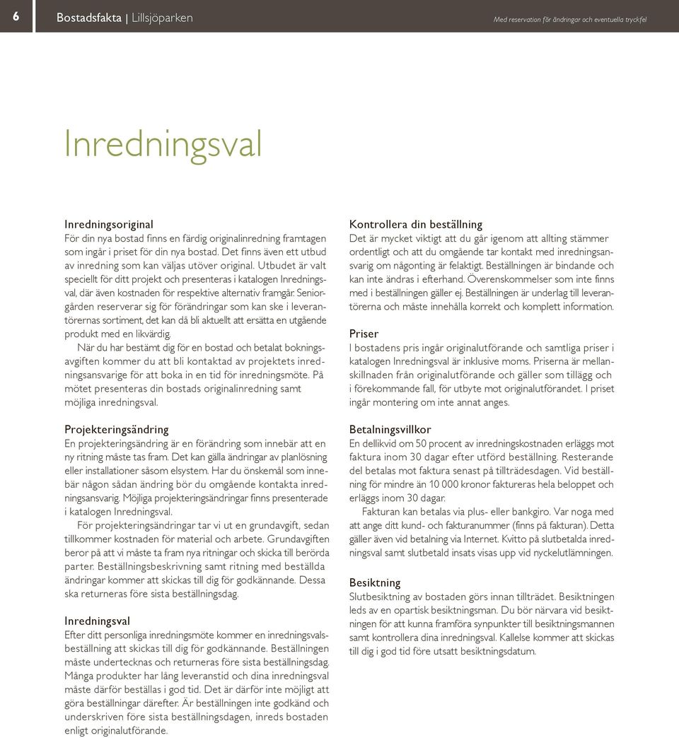 Utbudet är valt speciellt för ditt projekt och presenteras i katalogen Inredningsval, där även kostnaden för respektive alternativ framgår.