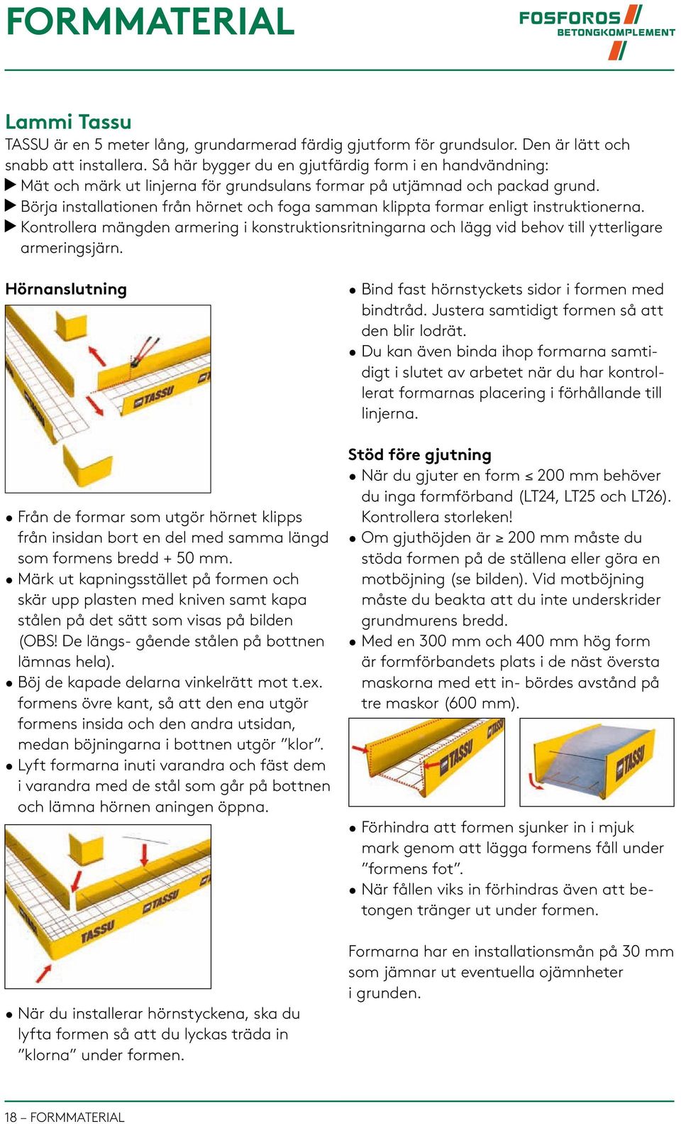 Börja installationen från hörnet och foga samman klippta formar enligt instruktionerna. Kontrollera mängden armering i konstruktionsritningarna och lägg vid behov till ytterligare armeringsjärn.