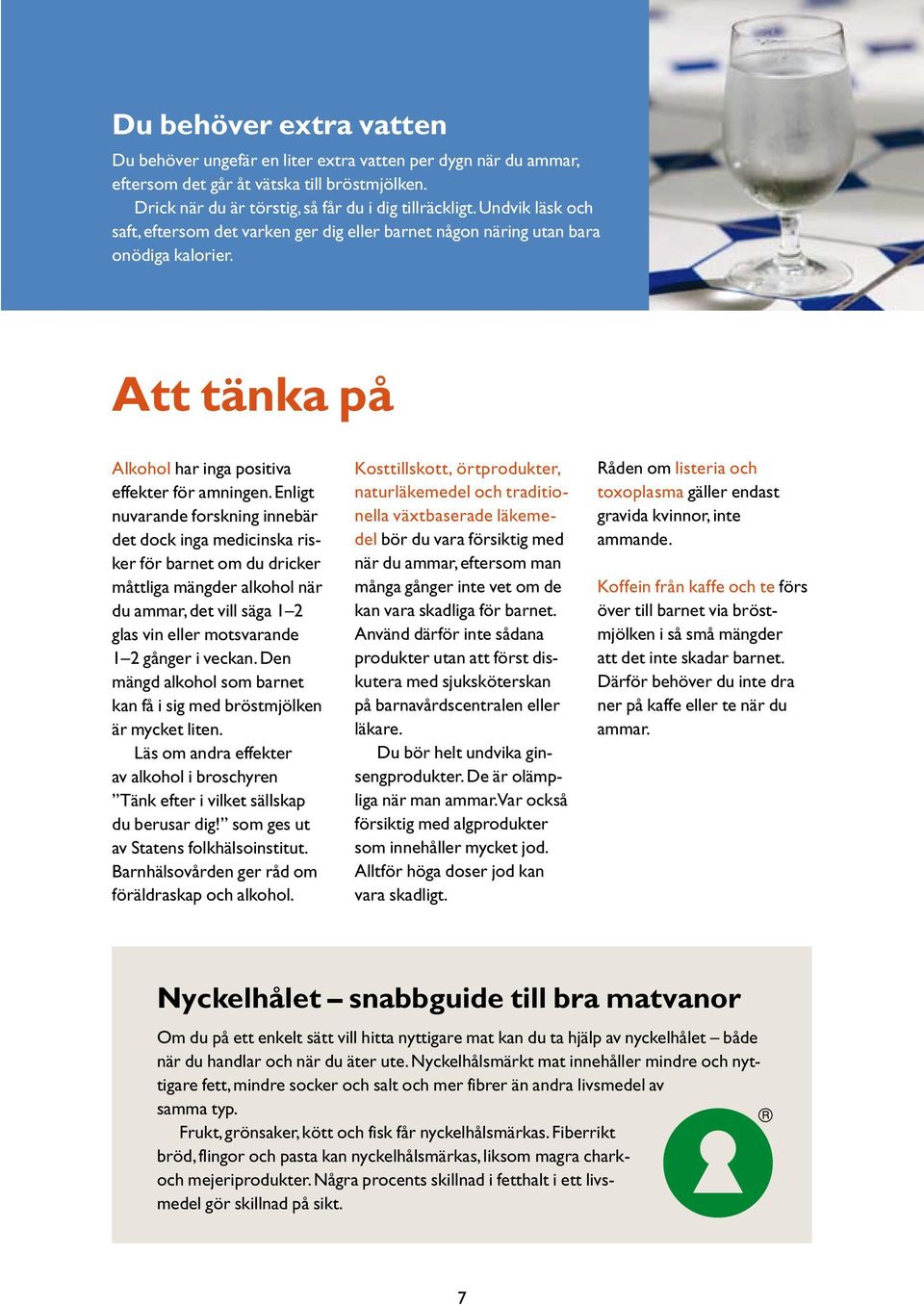 Enligt nuvarande forskning innebär det dock inga medicinska risker för barnet om du dricker måttliga mängder alkohol när du ammar, det vill säga 1 2 glas vin eller motsvarande 1 2 gånger i veckan.