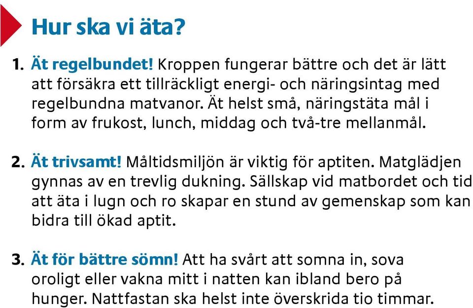 Ät helst små, näringstäta mål i form av frukost, lunch, middag och två-tre mellanmål. 2. Ät trivsamt! Måltidsmiljön är viktig för aptiten.