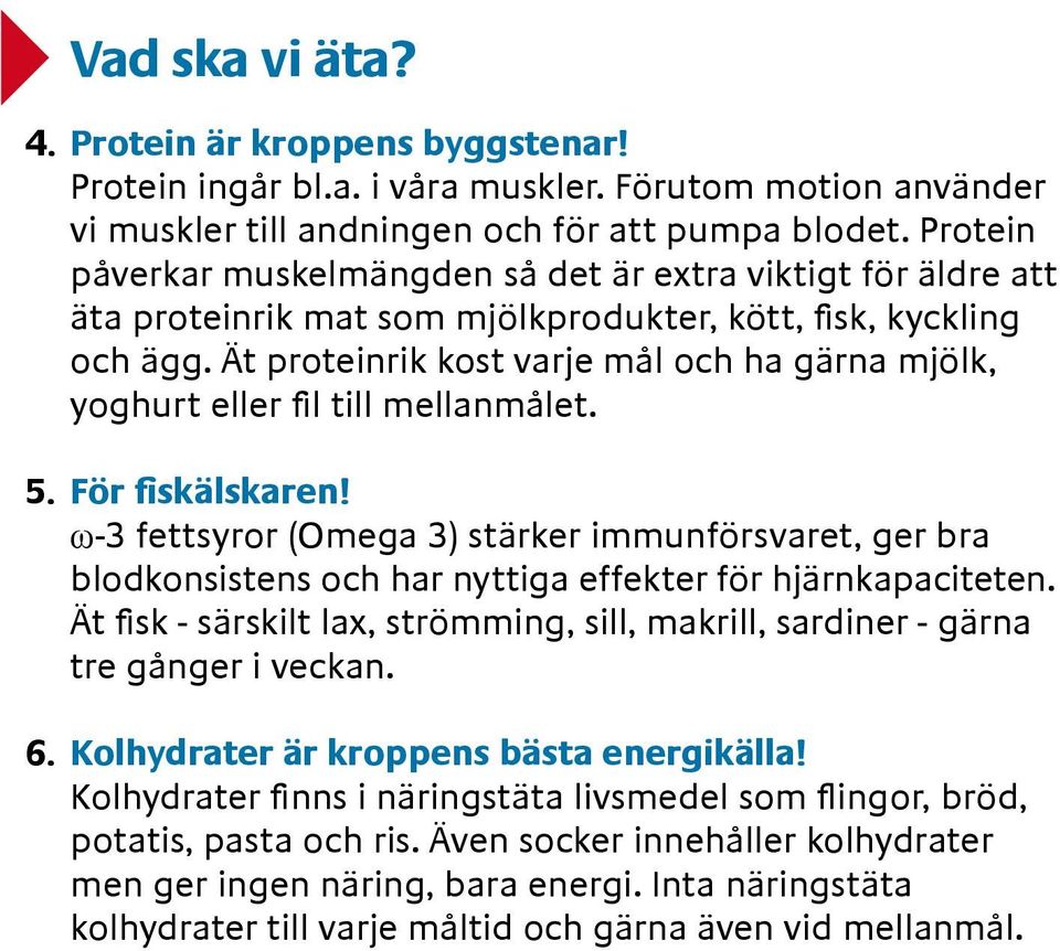 Ät proteinrik kost varje mål och ha gärna mjölk, yoghurt eller fil till mellanmålet. 5. För fiskälskaren!