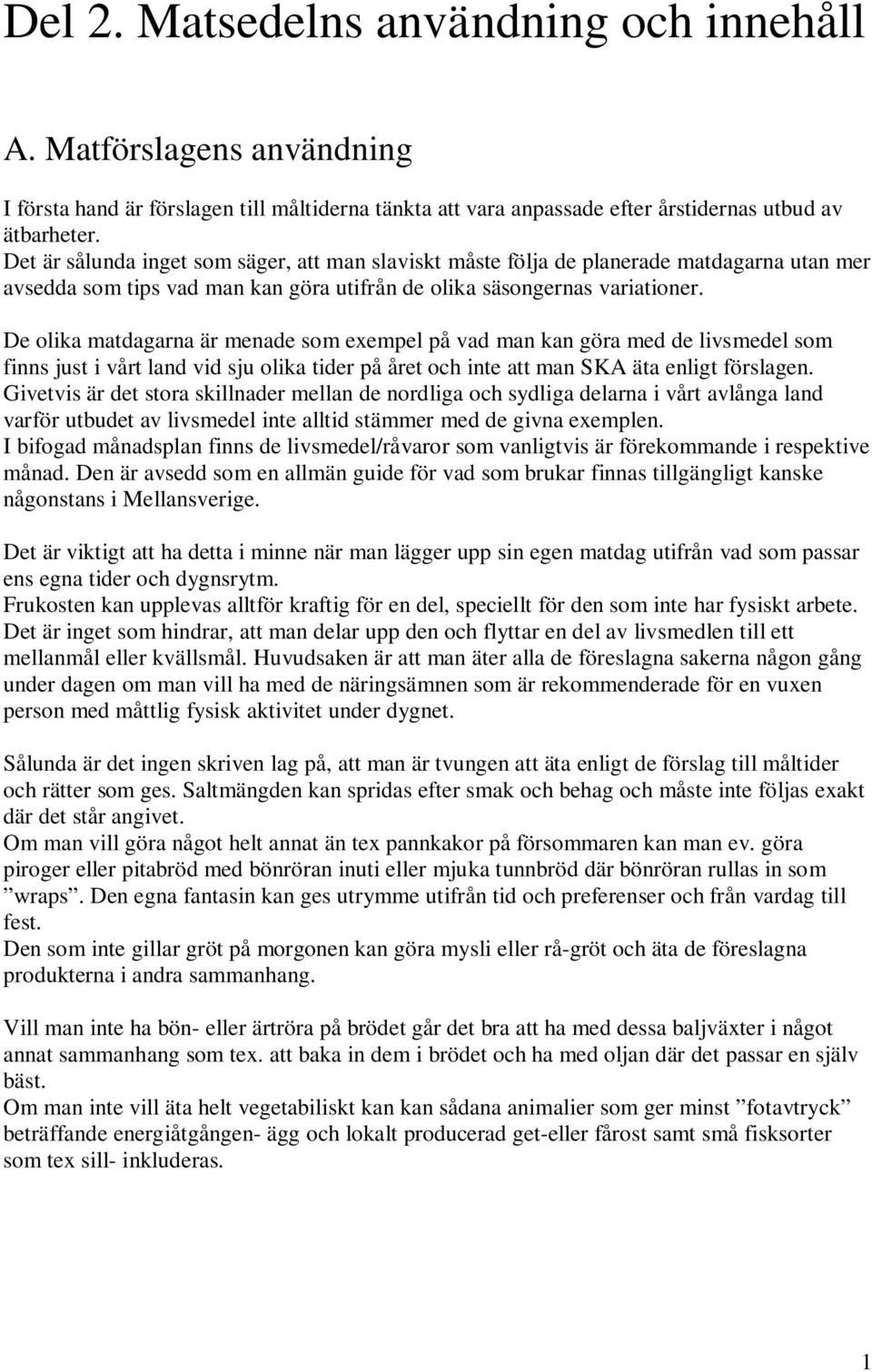 De olika matdagarna är menade som exempel på vad man kan göra med de livsmedel som finns just i vårt land vid sju olika tider på året och inte att man SKA äta enligt förslagen.