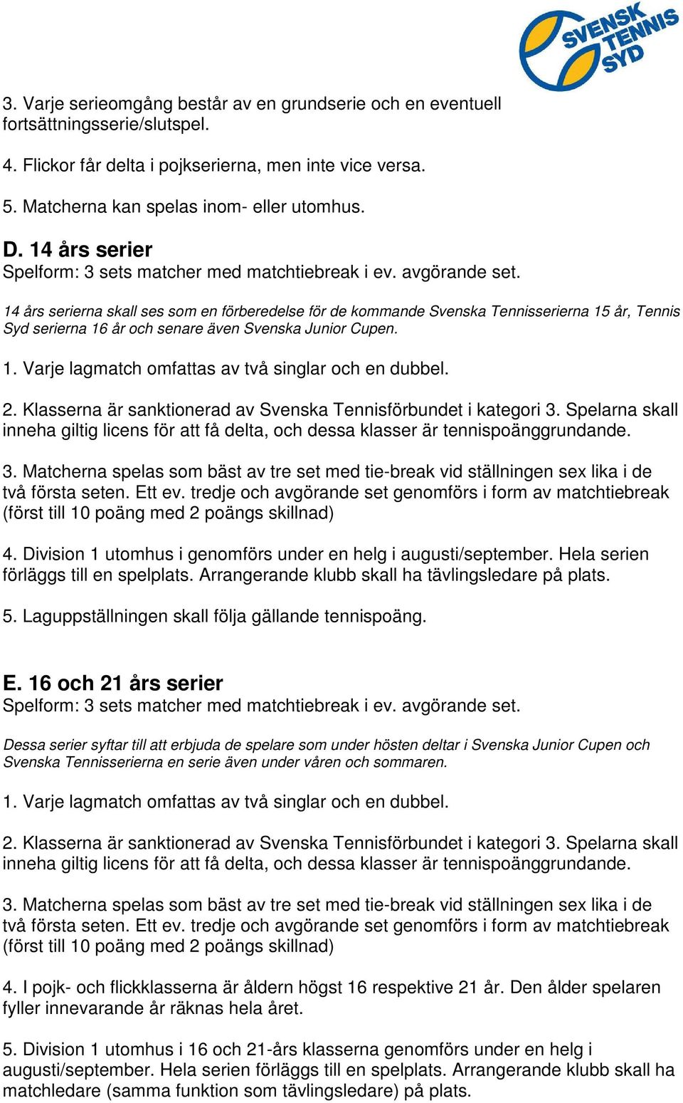 inneha giltig licens för att få delta, och dessa klasser är tennispoänggrundande. 4. Division 1 utomhus i genomförs under en helg i augusti/september. Hela serien förläggs till en spelplats.