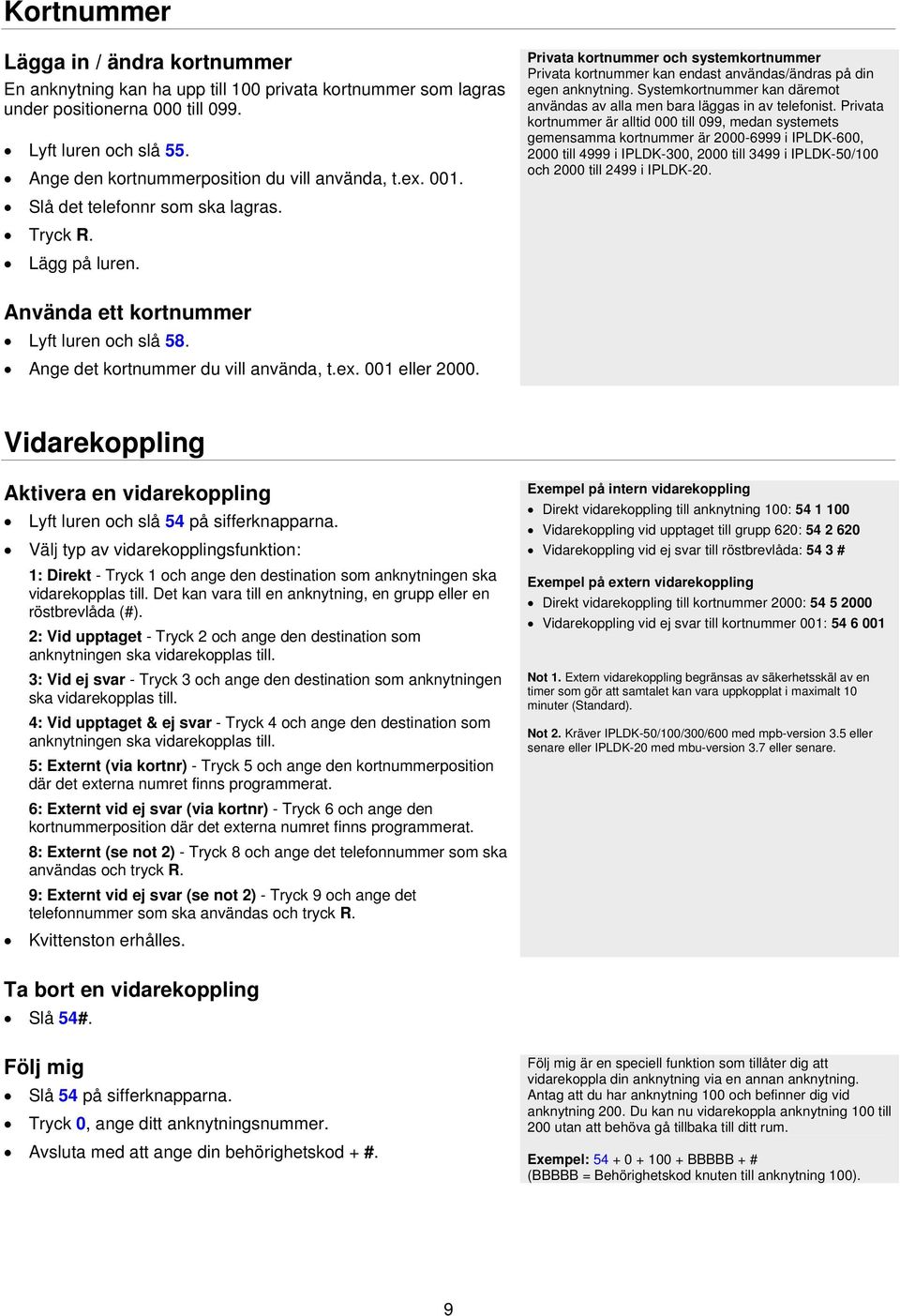 Privata kortnummer och systemkortnummer Privata kortnummer kan endast användas/ändras på din egen anknytning. Systemkortnummer kan däremot användas av alla men bara läggas in av telefonist.