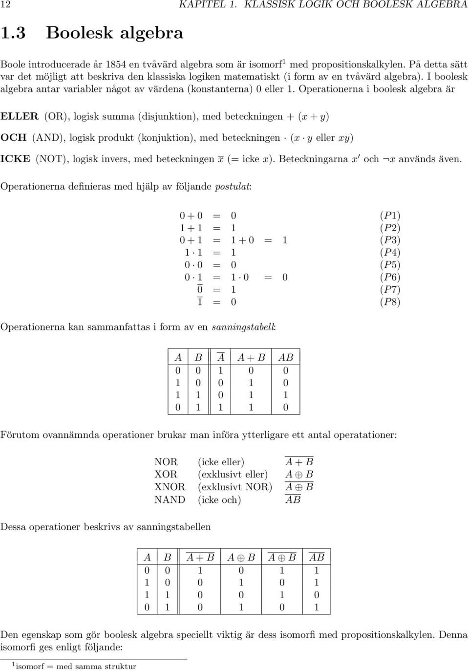 Operationerna i boolesk algebra är ELLER (OR), logisk summa (disjunktion), med beteckningen + (x + y) OCH (ND), logisk produkt (konjuktion), med beteckningen (x y eller xy) ICKE (NOT), logisk invers,