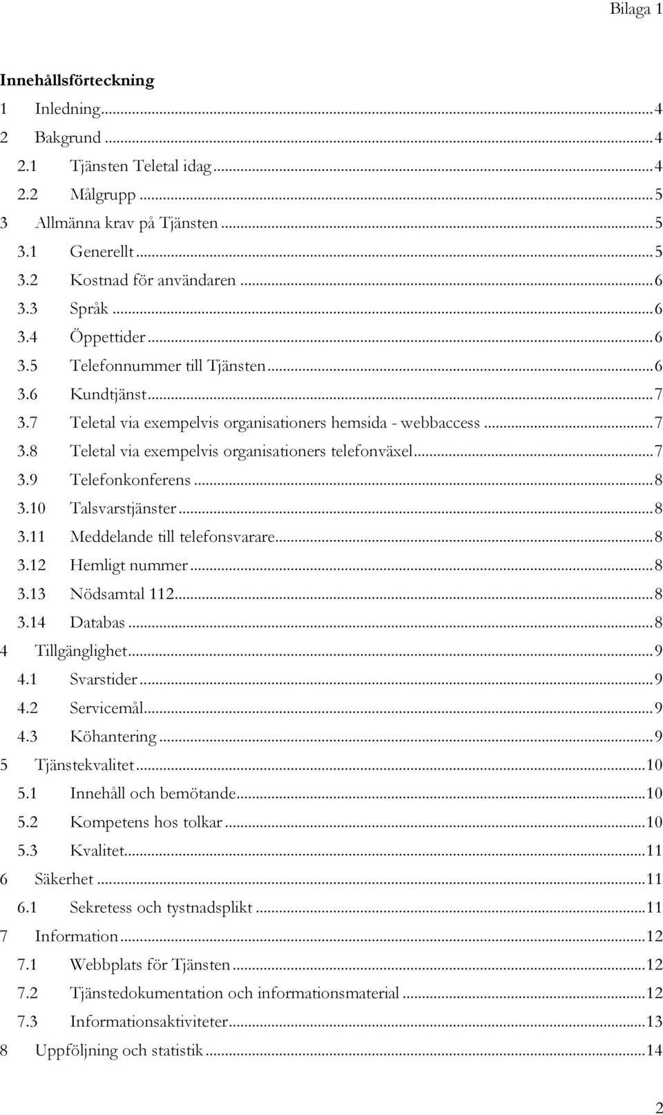 ..8 3.10 Talsvarstjänster...8 3.11 Meddelande till telefonsvarare...8 3.12 Hemligt nummer...8 3.13 Nödsamtal 112...8 3.14 Databas...8 4 Tillgänglighet...9 4.1 Svarstider...9 4.2 Servicemål...9 4.3 Köhantering.