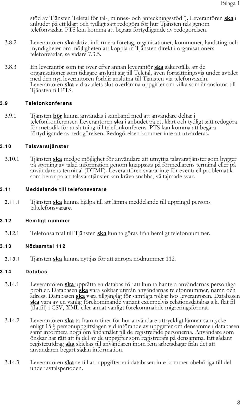 2 Leverantören ska aktivt informera företag, organisationer, kommuner, landsting och myndigheter om möjligheten att koppla in Tjänsten direkt i organisationers telefonväxlar, se vidare 7.3.5. 3.8.