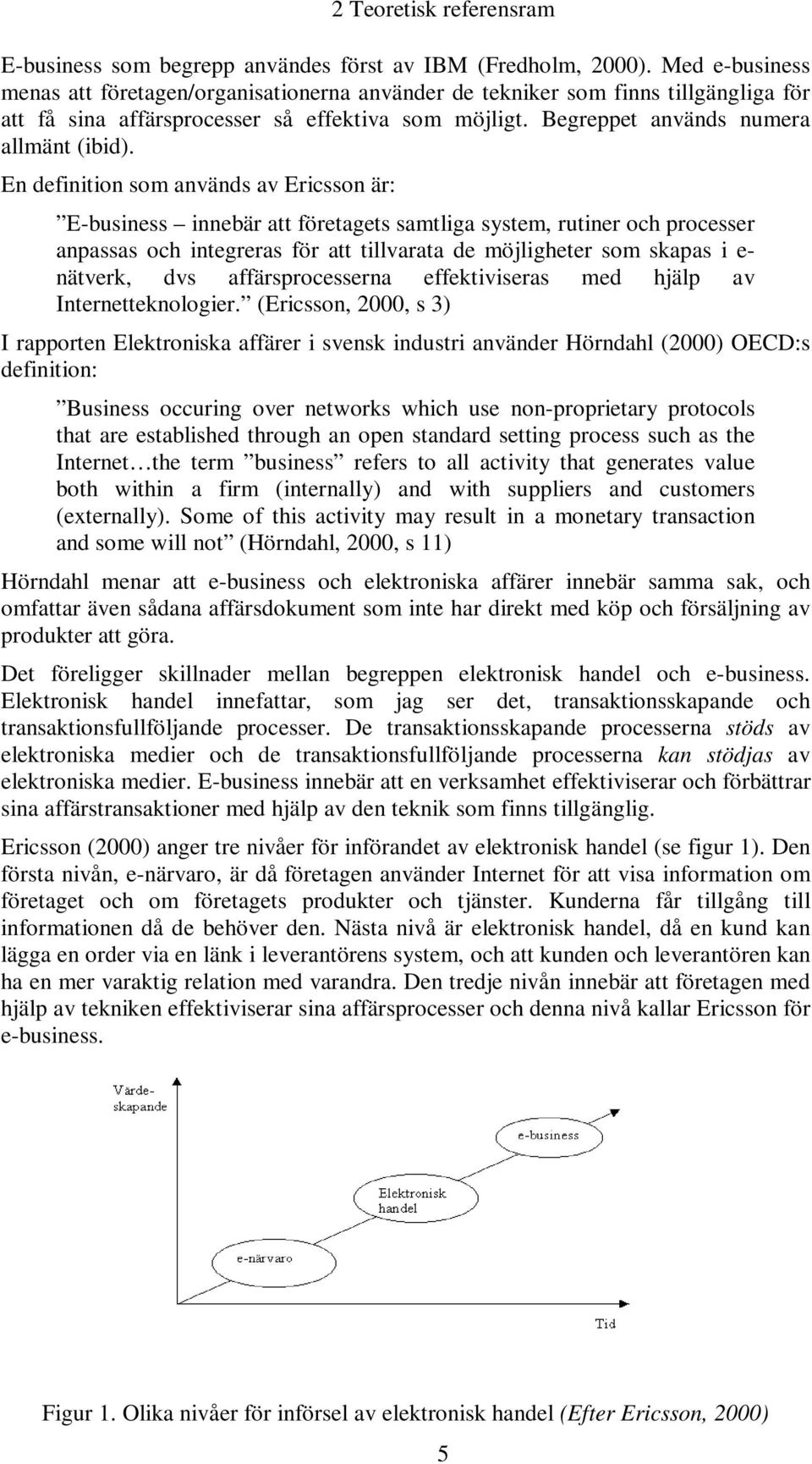 En definition som används av Ericsson är: E-business innebär att företagets samtliga system, rutiner och processer anpassas och integreras för att tillvarata de möjligheter som skapas i e- nätverk,