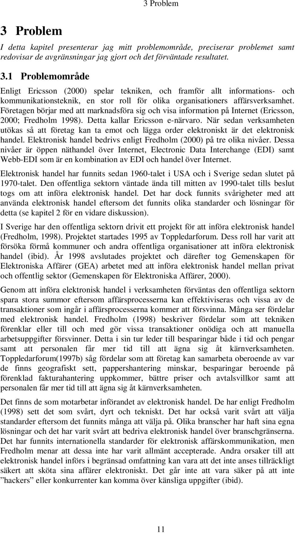 När sedan verksamheten utökas så att företag kan ta emot och lägga order elektroniskt är det elektronisk handel. Elektronisk handel bedrivs enligt Fredholm (2000) på tre olika nivåer.