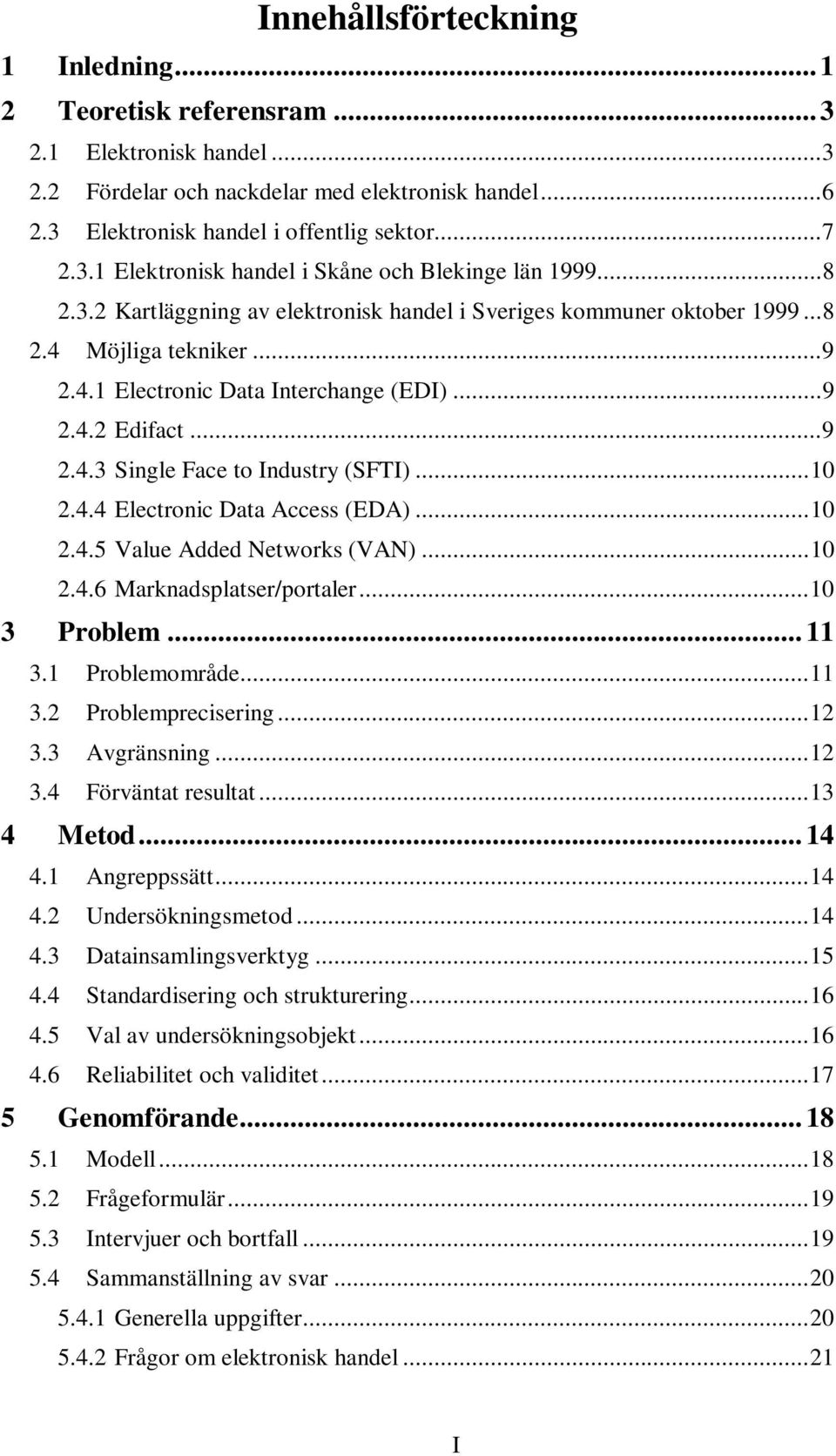 ..10 2.4.4 Electronic Data Access (EDA)...10 2.4.5 Value Added Networks (VAN)...10 2.4.6 Marknadsplatser/portaler...10 3 Problem... 11 3.1 Problemområde...11 3.2 Problemprecisering...12 3.