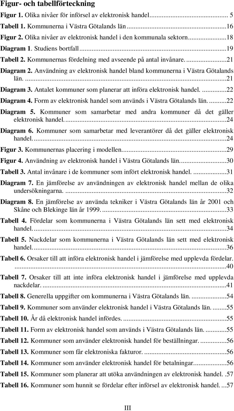 Användning av elektronisk handel bland kommunerna i Västra Götalands län....21 Diagram 3. Antalet kommuner som planerar att införa elektronisk handel....22 Diagram 4.