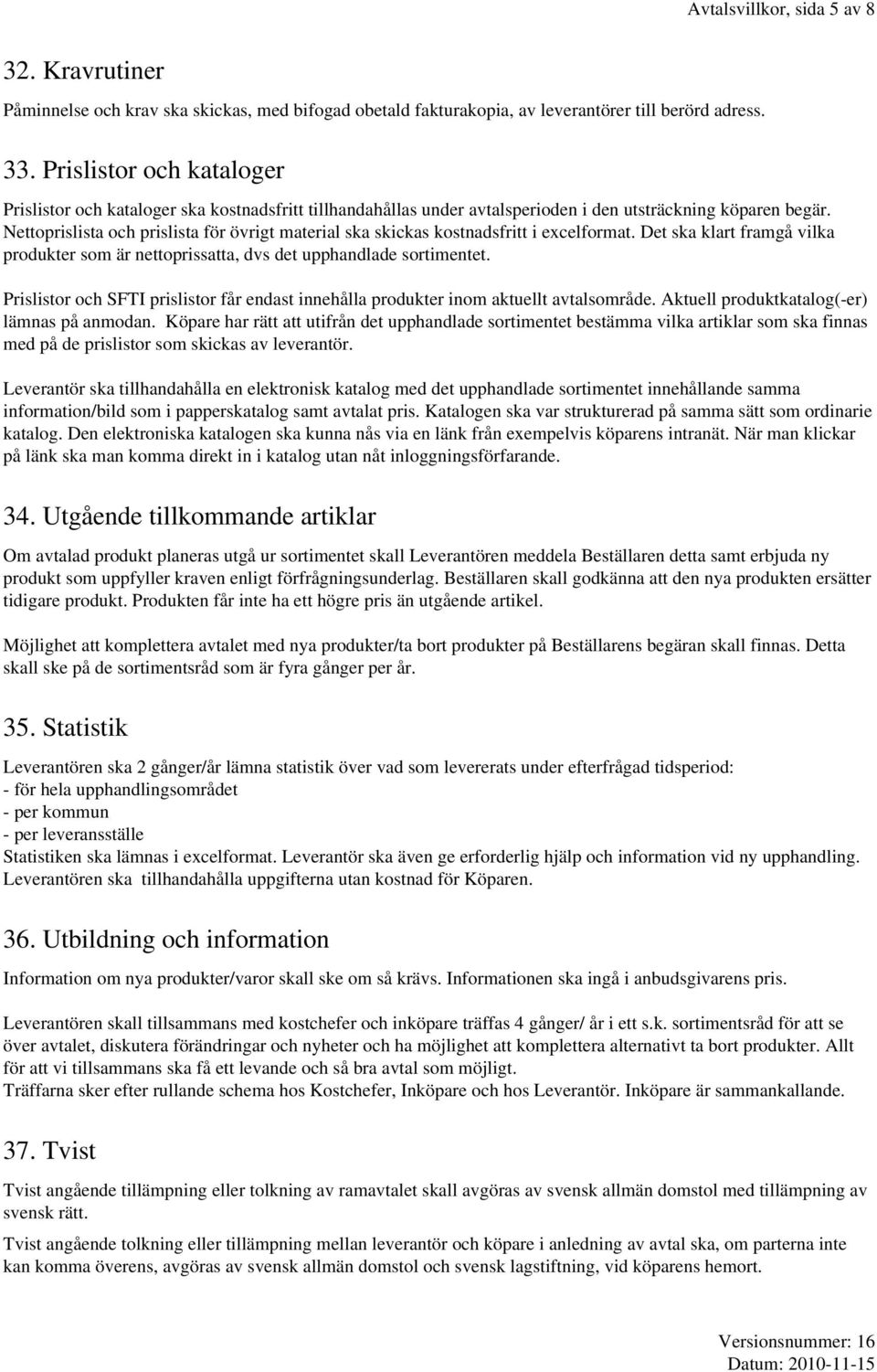 Nettoprislista och prislista för övrigt material ska skickas kostnadsfritt i excelformat. Det ska klart framgå vilka produkter som är nettoprissatta, dvs det upphandlade sortimentet.