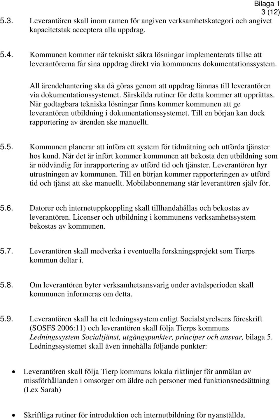 All ärendehantering ska då göras genom att uppdrag lämnas till leverantören via dokumentationssystemet. Särskilda rutiner för detta kommer att upprättas.