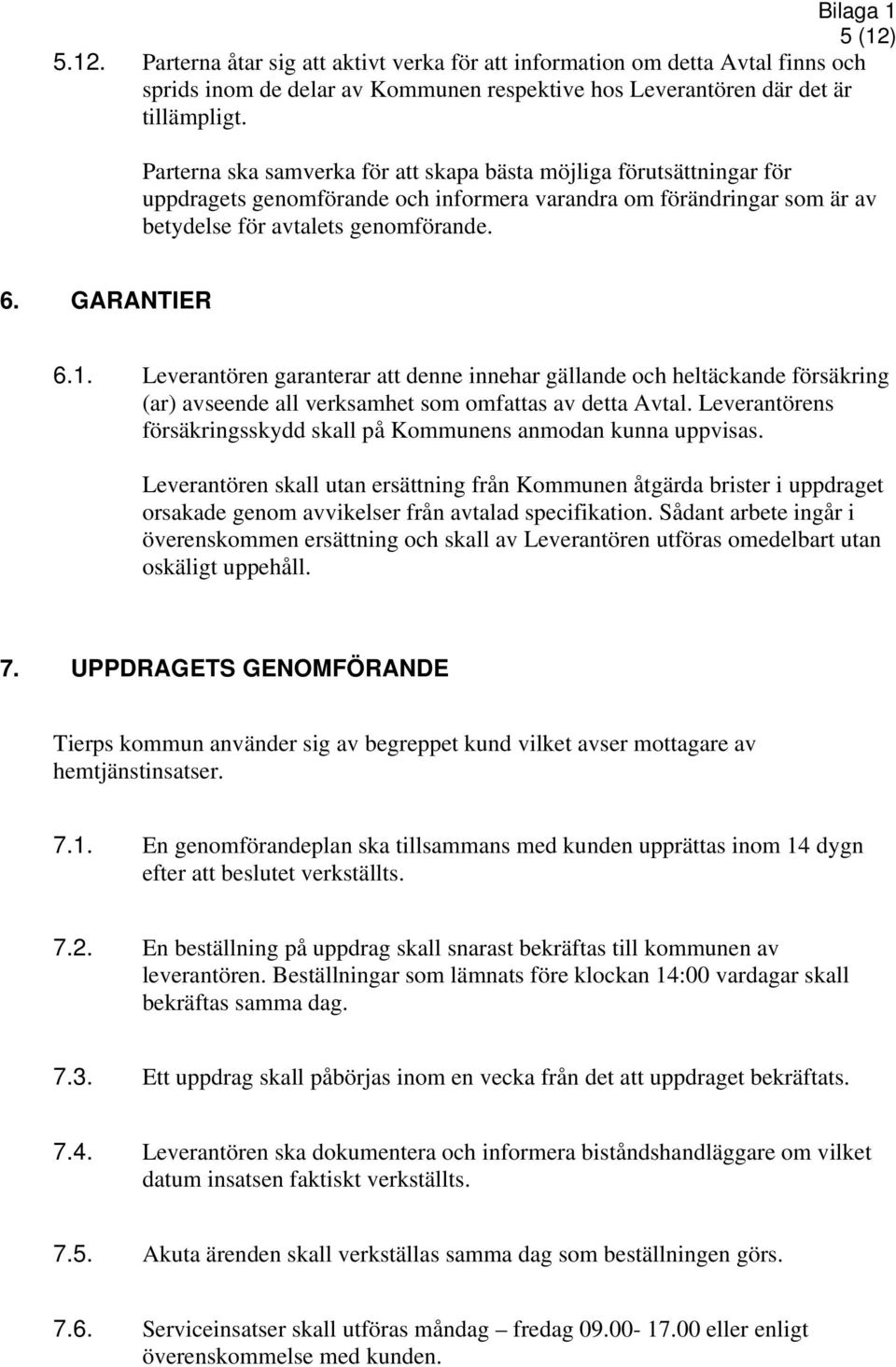 Leverantören garanterar att denne innehar gällande och heltäckande försäkring (ar) avseende all verksamhet som omfattas av detta Avtal.