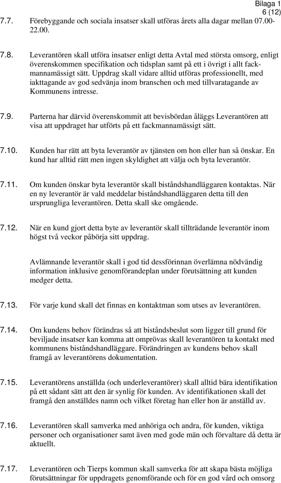 Uppdrag skall vidare alltid utföras professionellt, med iakttagande av god sedvänja inom branschen och med tillvaratagande av Kommunens intresse. 7.9.