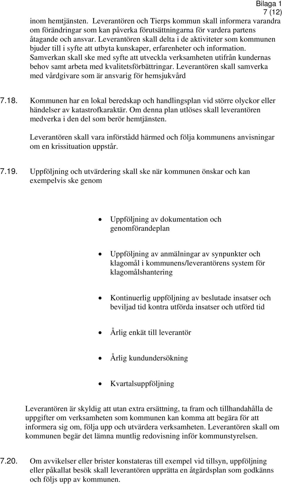 Samverkan skall ske med syfte att utveckla verksamheten utifrån kundernas behov samt arbeta med kvalitetsförbättringar. Leverantören skall samverka med vårdgivare som är ansvarig för hemsjukvård 7.18.