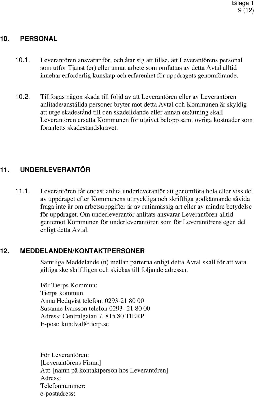 Tillfogas någon skada till följd av att Leverantören eller av Leverantören anlitade/anställda personer bryter mot detta Avtal och Kommunen är skyldig att utge skadestånd till den skadelidande eller