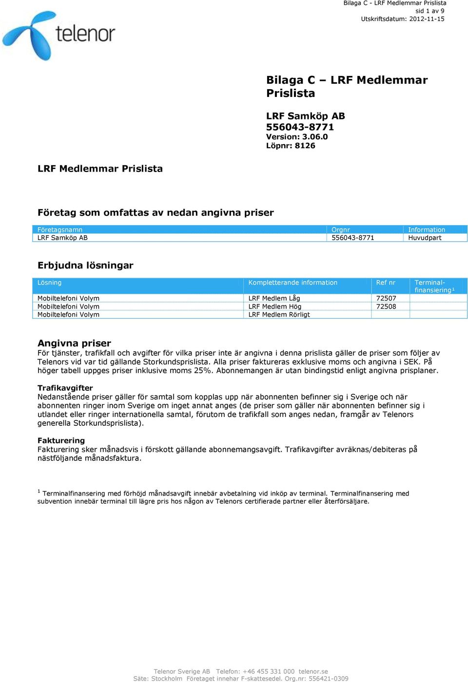 information Ref nr Terminalfinansiering¹ Mobiltelefoni Volym LRF Medlem Låg 72507 Mobiltelefoni Volym LRF Medlem Hög 72508 Mobiltelefoni Volym LRF Medlem Rörligt Angivna priser För tjänster,