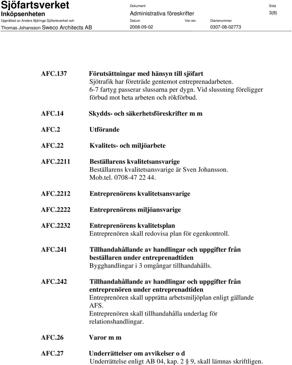 Skydds- och säkerhetsföreskrifter m m Utförande Kvalitets- och miljöarbete Beställarens kvalitetsansvarige Beställarens kvalitetsansvarige är Sven Johansson. Mob.tel. 0708-47 22 44.