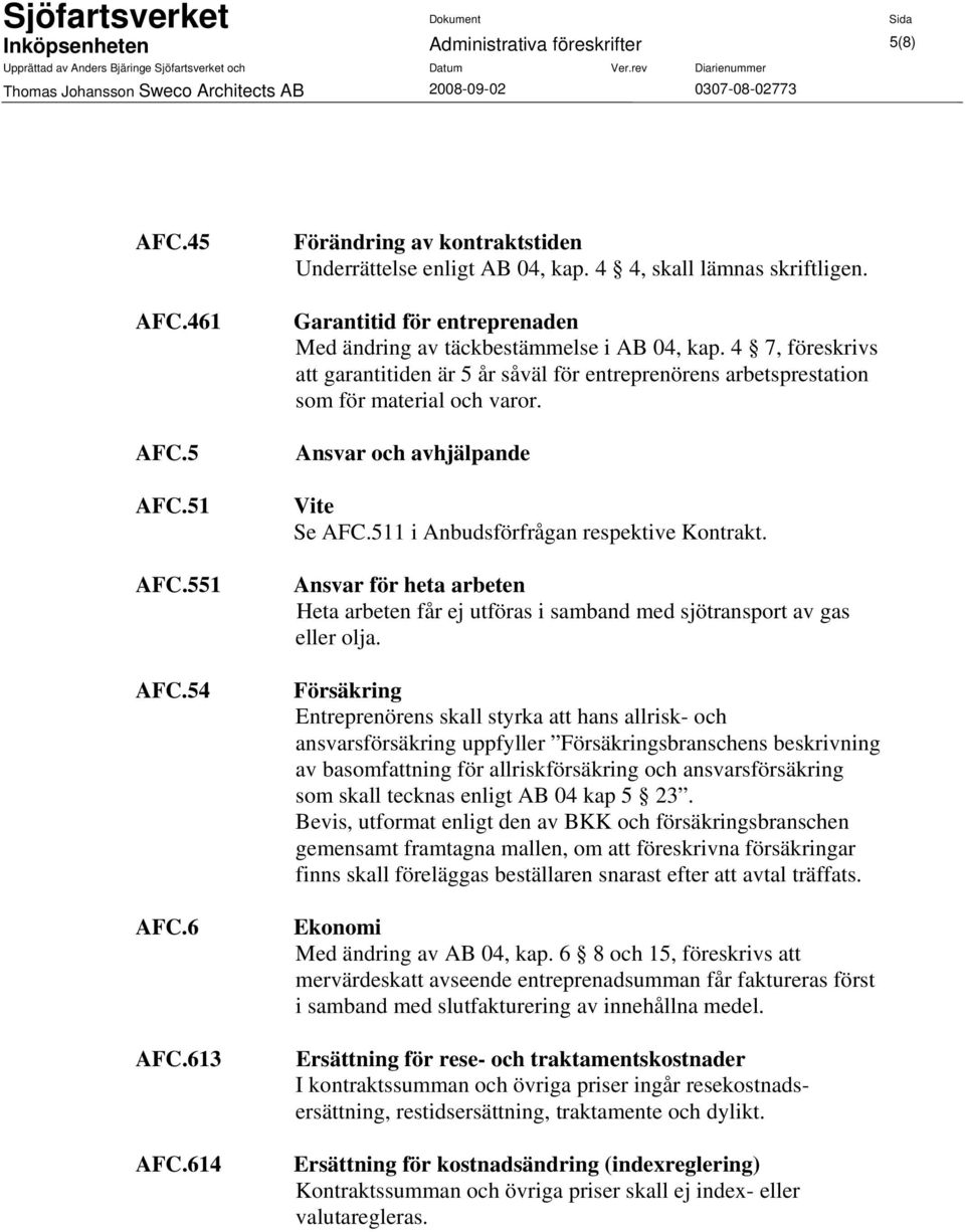 4 7, föreskrivs att garantitiden är 5 år såväl för entreprenörens arbetsprestation som för material och varor. Ansvar och avhjälpande Vite Se AFC.511 i Anbudsförfrågan respektive Kontrakt.