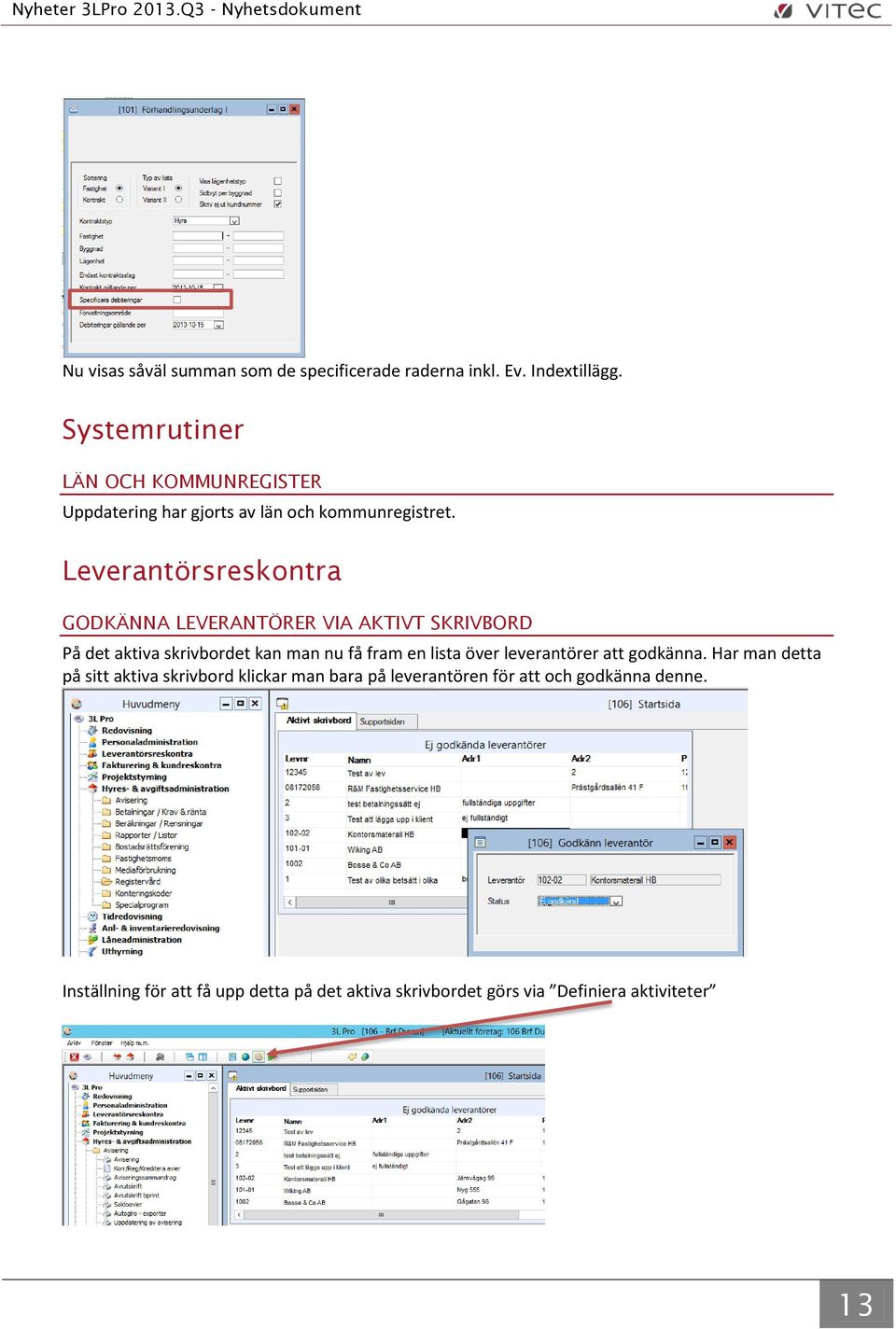 Leverantörsreskontra GODKÄNNA LEVERANTÖRER VIA AKTIVT SKRIVBORD På det aktiva skrivbordet kan man nu få fram en lista över