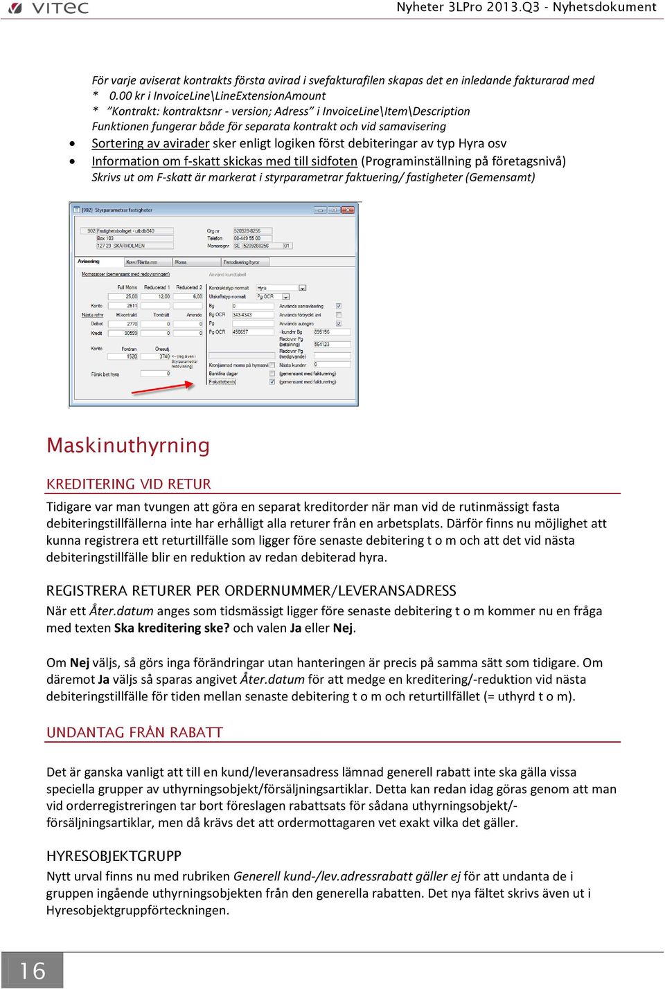 avirader sker enligt logiken först debiteringar av typ Hyra osv Information om f-skatt skickas med till sidfoten (Programinställning på företagsnivå) Skrivs ut om F-skatt är markerat i styrparametrar