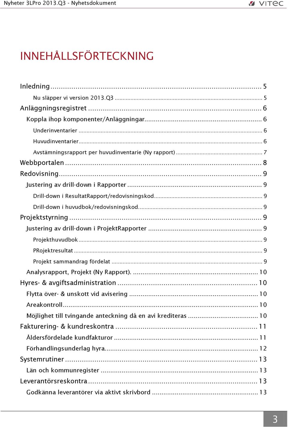 .. 9 Drill-down i huvudbok/redovisningskod.... 9 Projektstyrning... 9 Justering av drill-down i ProjektRapporter... 9 Projekthuvudbok... 9 PRojektresultat... 9 Projekt sammandrag fördelat.