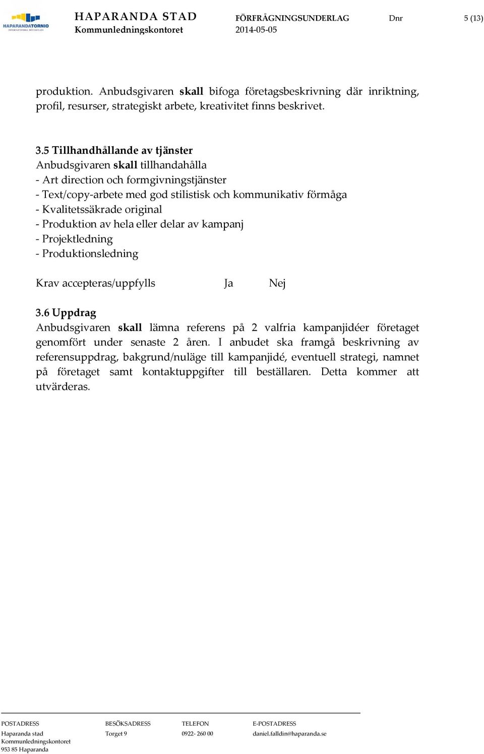 - Produktion av hela eller delar av kampanj - Projektledning - Produktionsledning Krav accepteras/uppfylls Ja Nej 3.