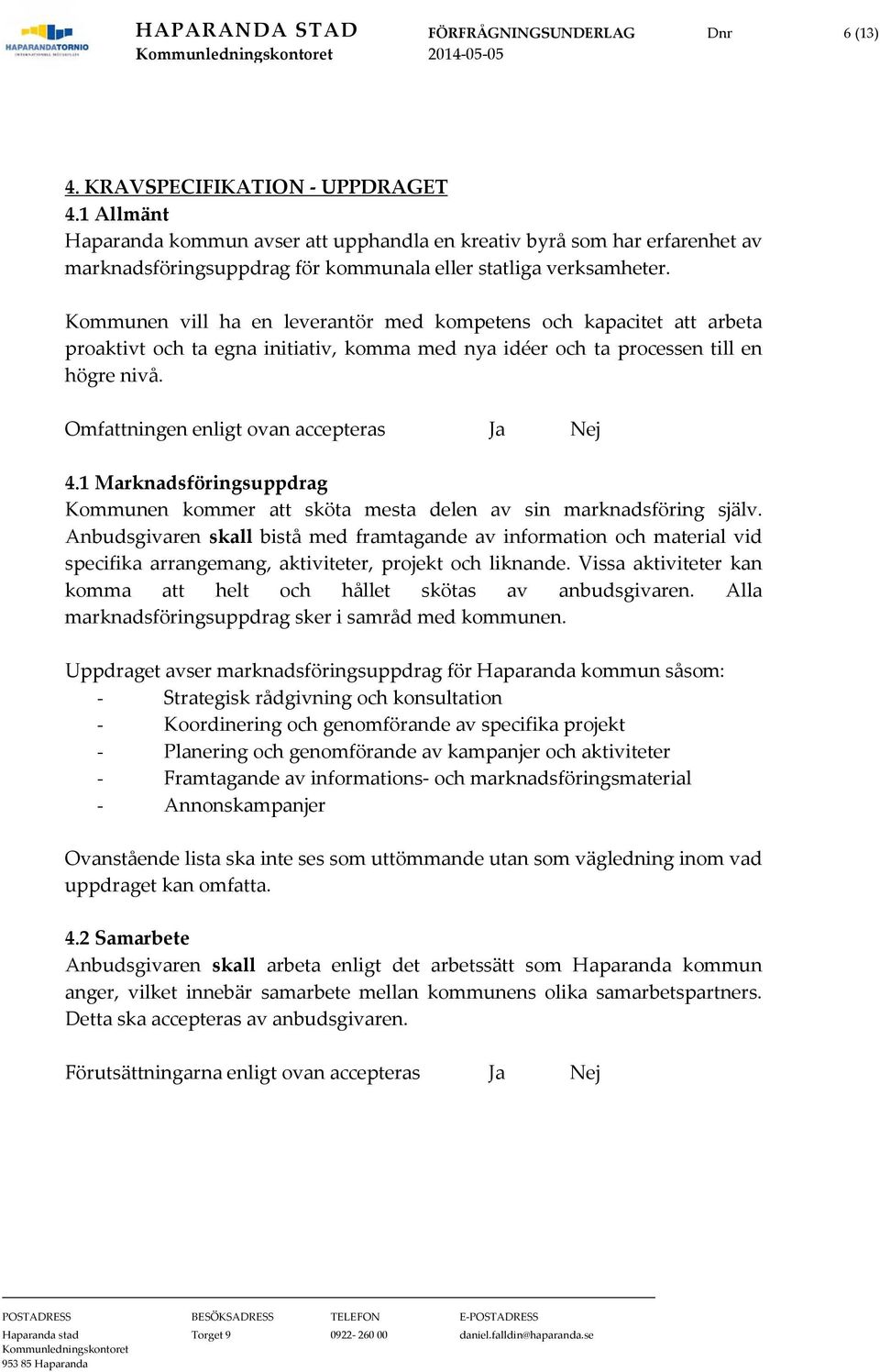 Kommunen vill ha en leverantör med kompetens och kapacitet att arbeta proaktivt och ta egna initiativ, komma med nya idéer och ta processen till en högre nivå.