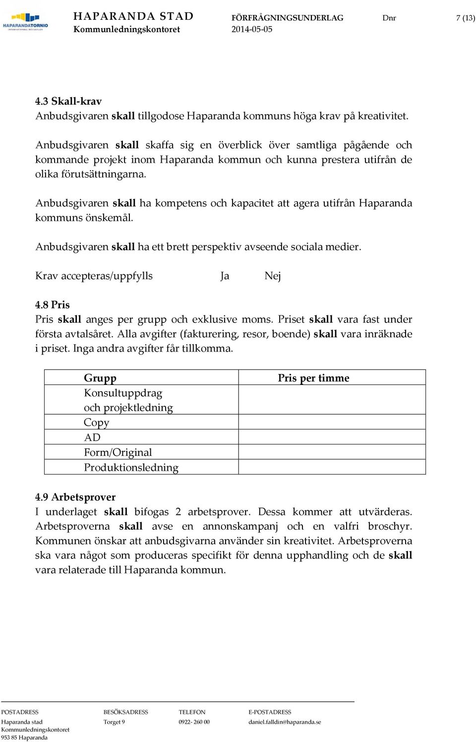 Anbudsgivaren skall ha kompetens och kapacitet att agera utifrån Haparanda kommuns önskemål. Anbudsgivaren skall ha ett brett perspektiv avseende sociala medier. Krav accepteras/uppfylls Ja Nej 4.