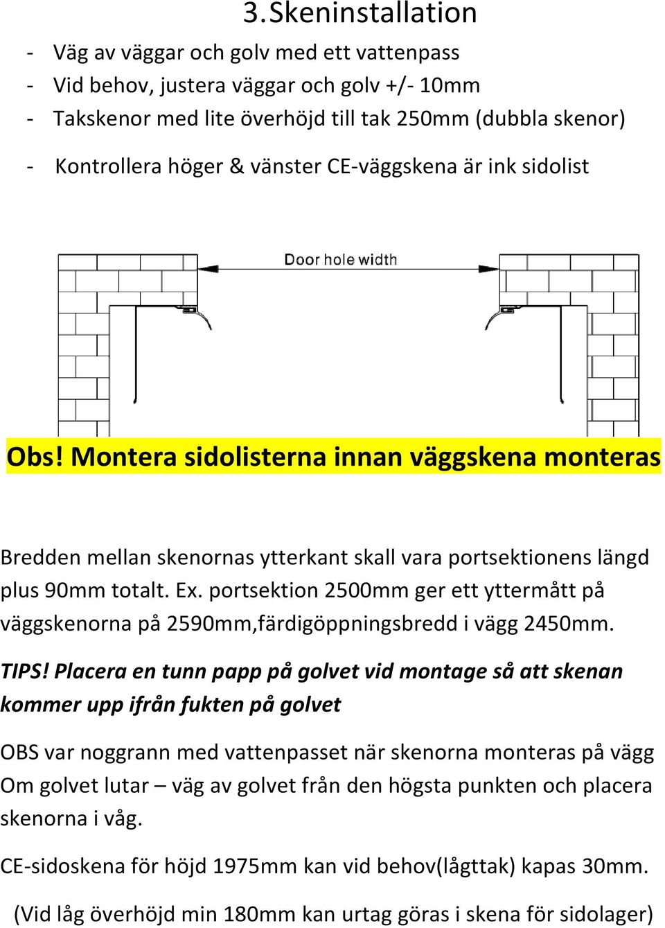 portsektion 2500mm ger ett yttermått på väggskenorna på 2590mm,färdigöppningsbredd i vägg 2450mm. TIPS!