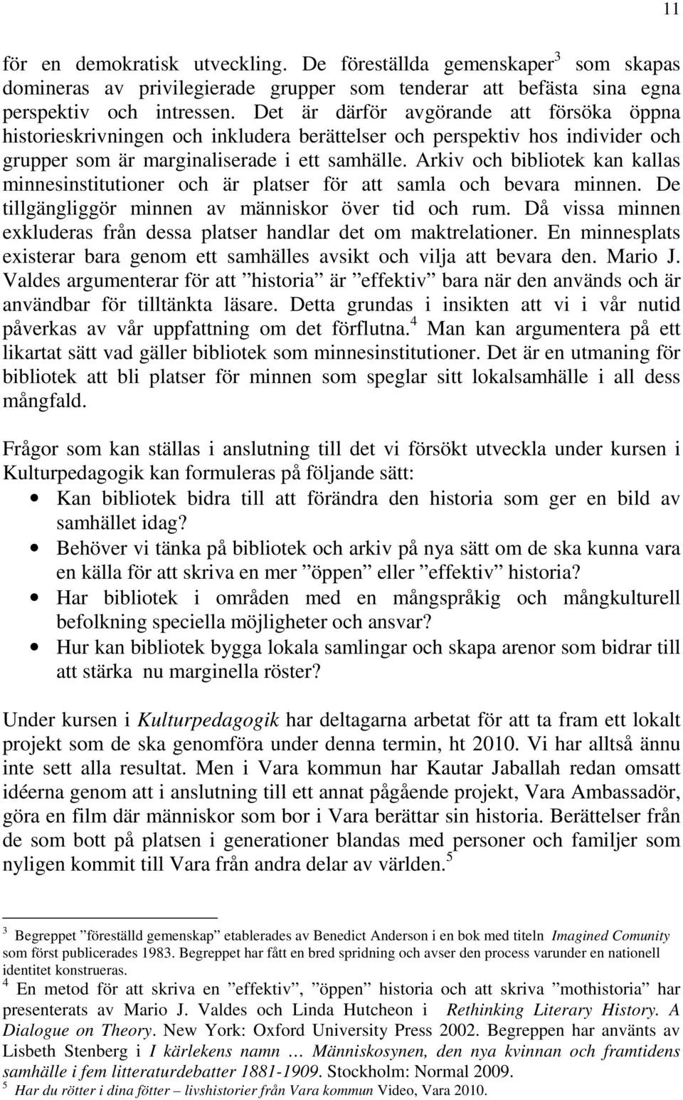 Arkiv och bibliotek kan kallas minnesinstitutioner och är platser för att samla och bevara minnen. De tillgängliggör minnen av människor över tid och rum.