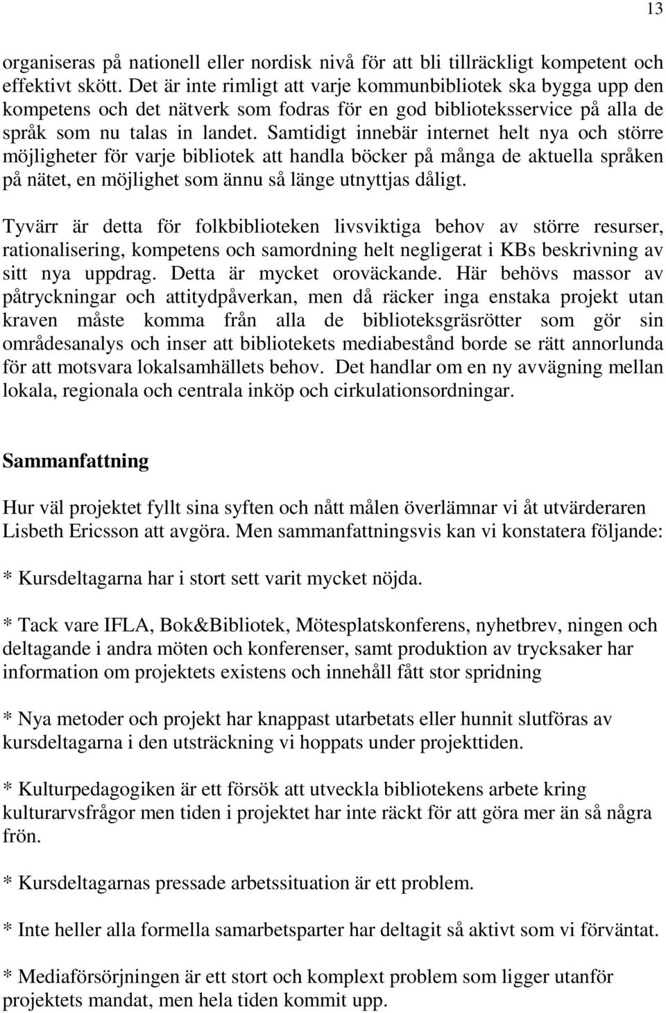 Samtidigt innebär internet helt nya och större möjligheter för varje bibliotek att handla böcker på många de aktuella språken på nätet, en möjlighet som ännu så länge utnyttjas dåligt.